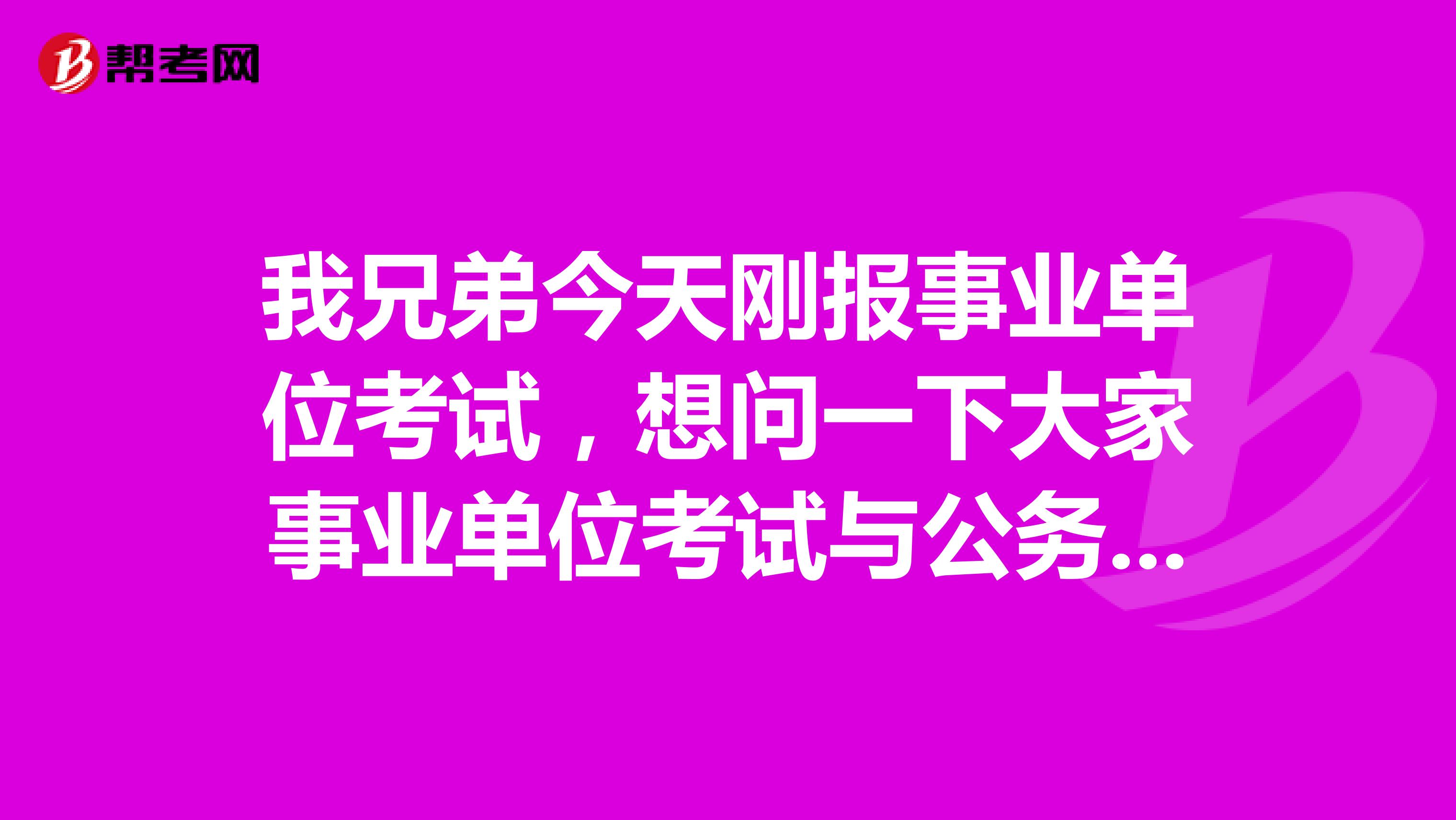 我兄弟今天刚报事业单位考试,想问一下大家事业单位考试与公务员的区别是什么?