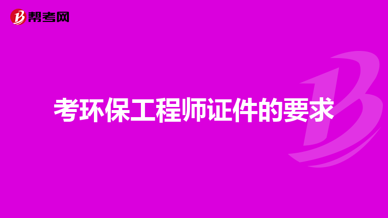 考环保工程师证件的要求