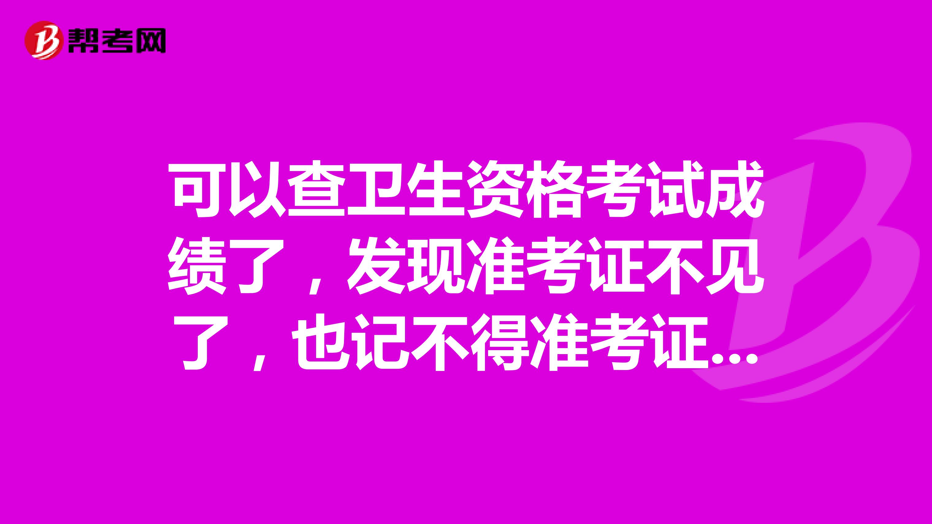 可以查卫生资格考试成绩了，发现准考证不见了，也记不得准考证号怎么办？