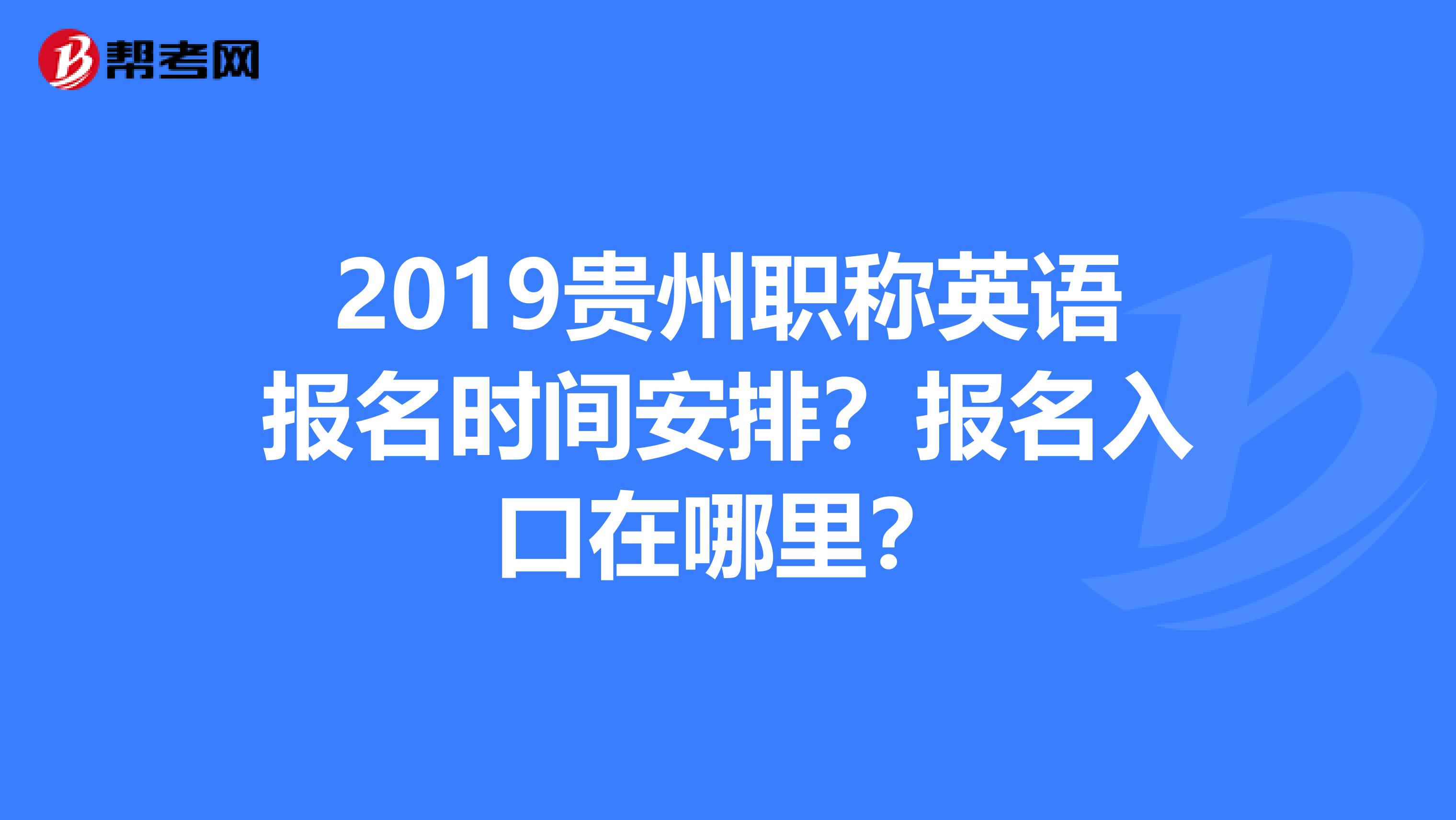 2019贵州职称英语报名时间安排?报名入口在哪里?