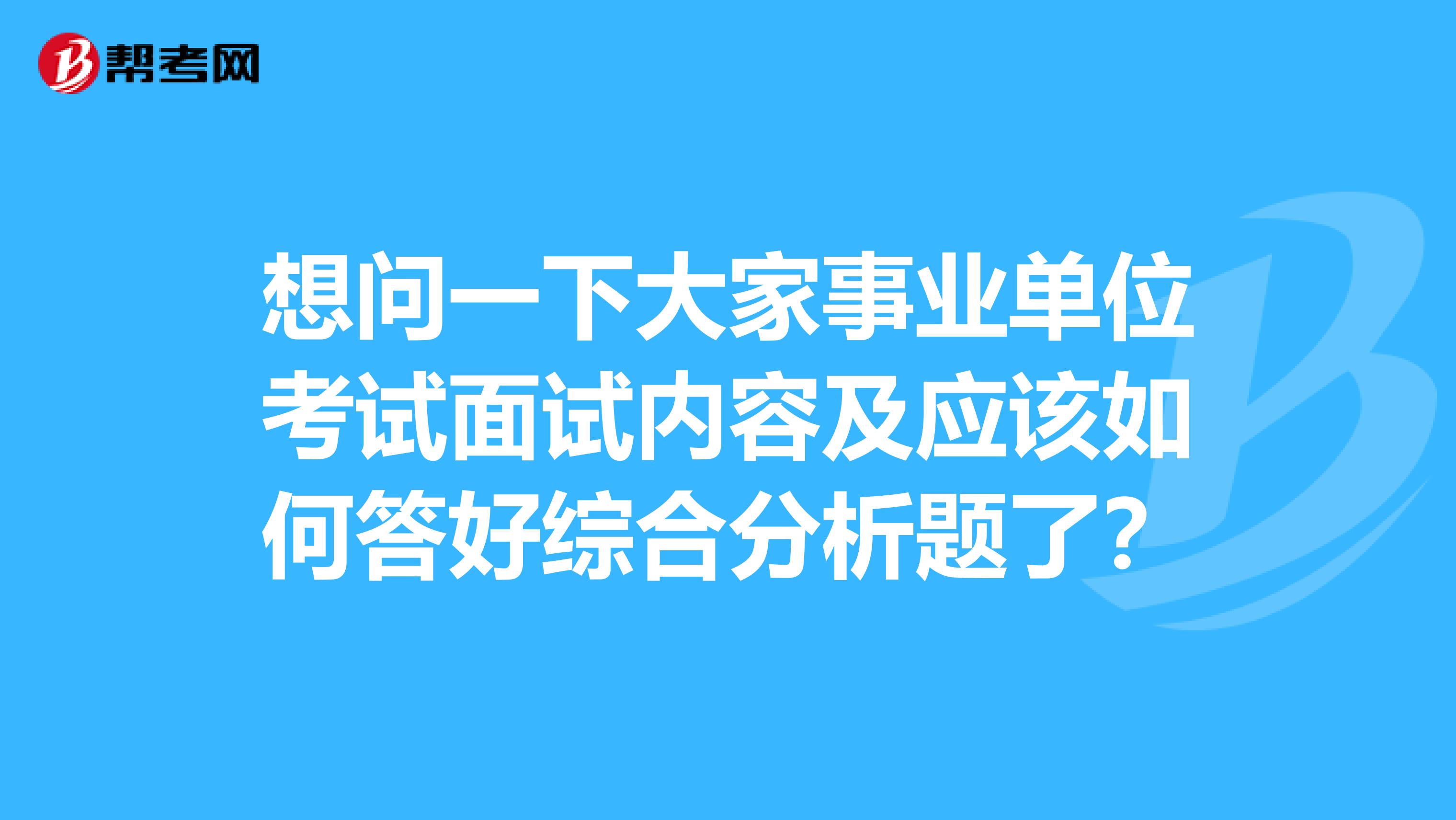 想问一下大家事业单位考试面试内容及应该如何答好综合分析题了？