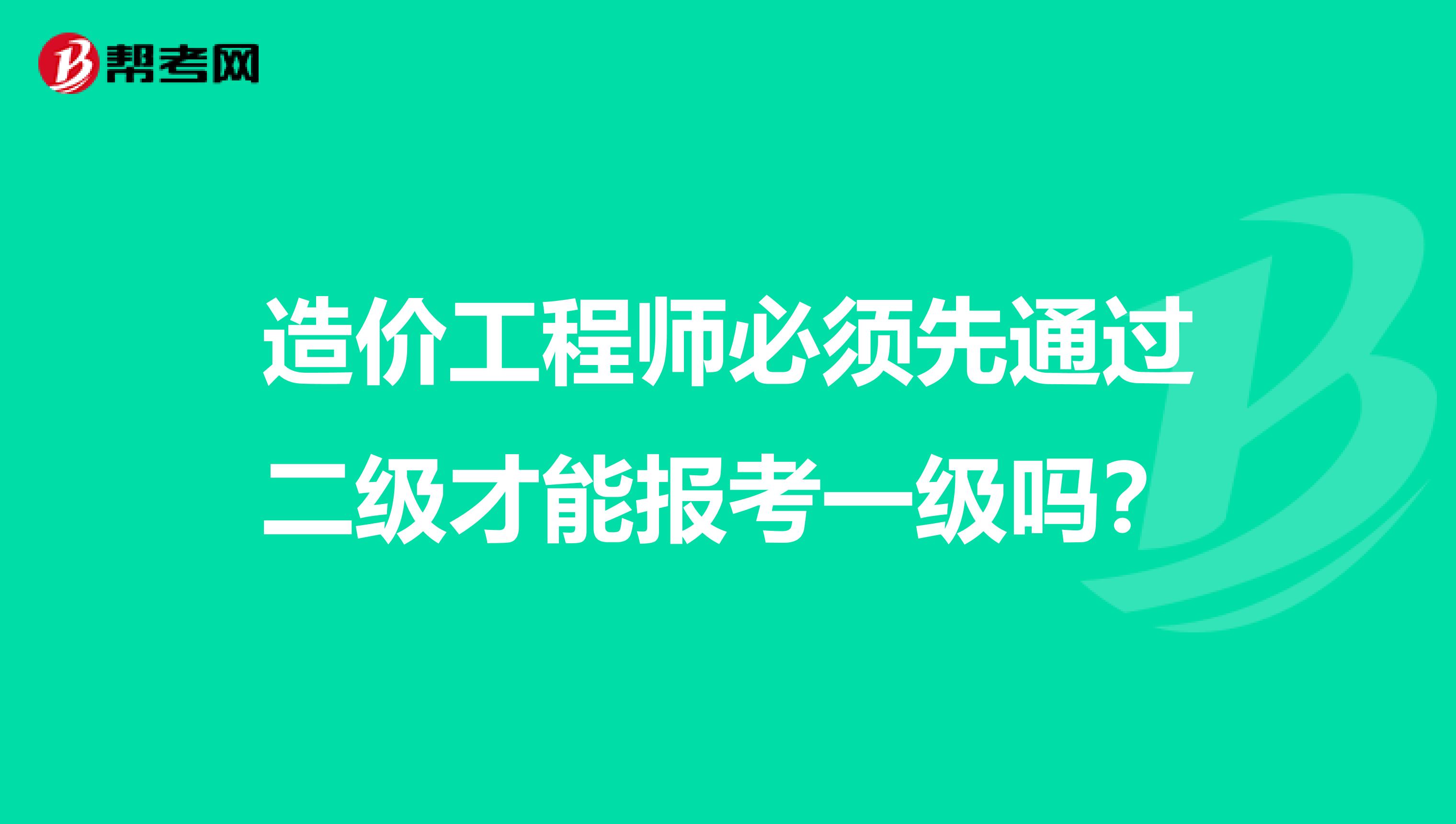 造价工程师必须先通过二级才能报考一级吗?
