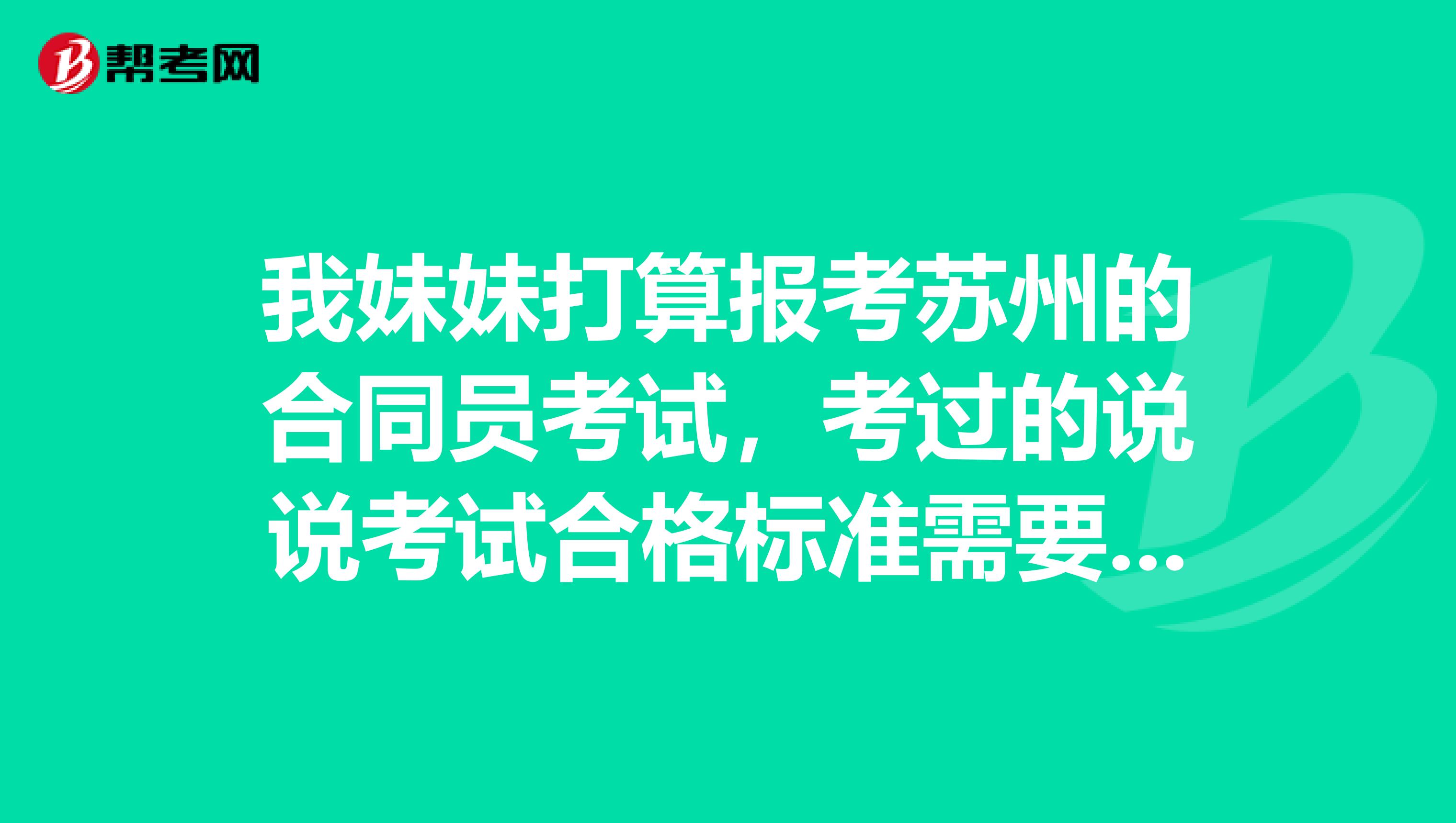 我妹妹打算報考蘇州的合同員考試，考過的說說考試合格標準需要達到多少？