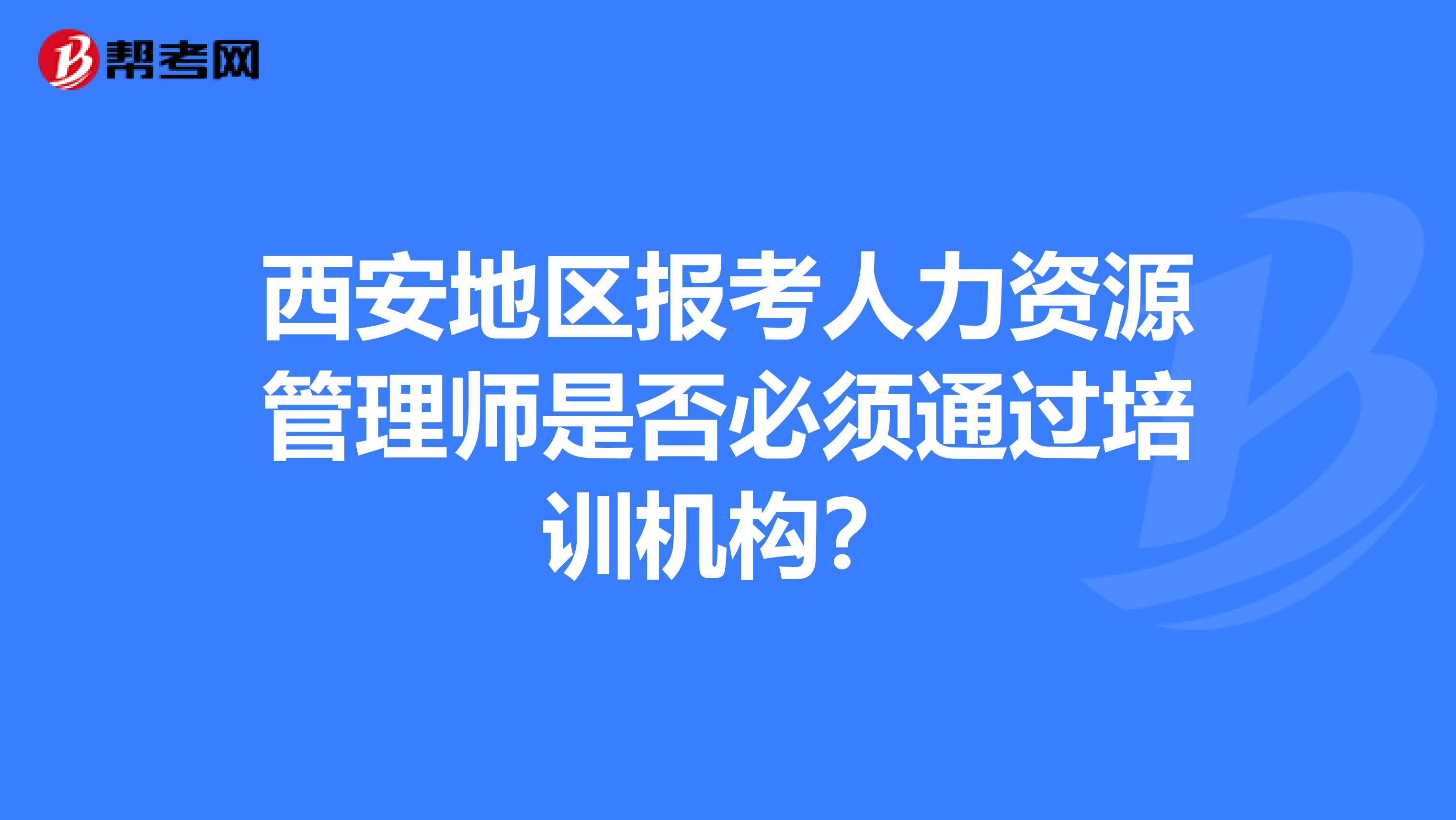 西安地区报考人力资源管理师是否必须通过培训机构?