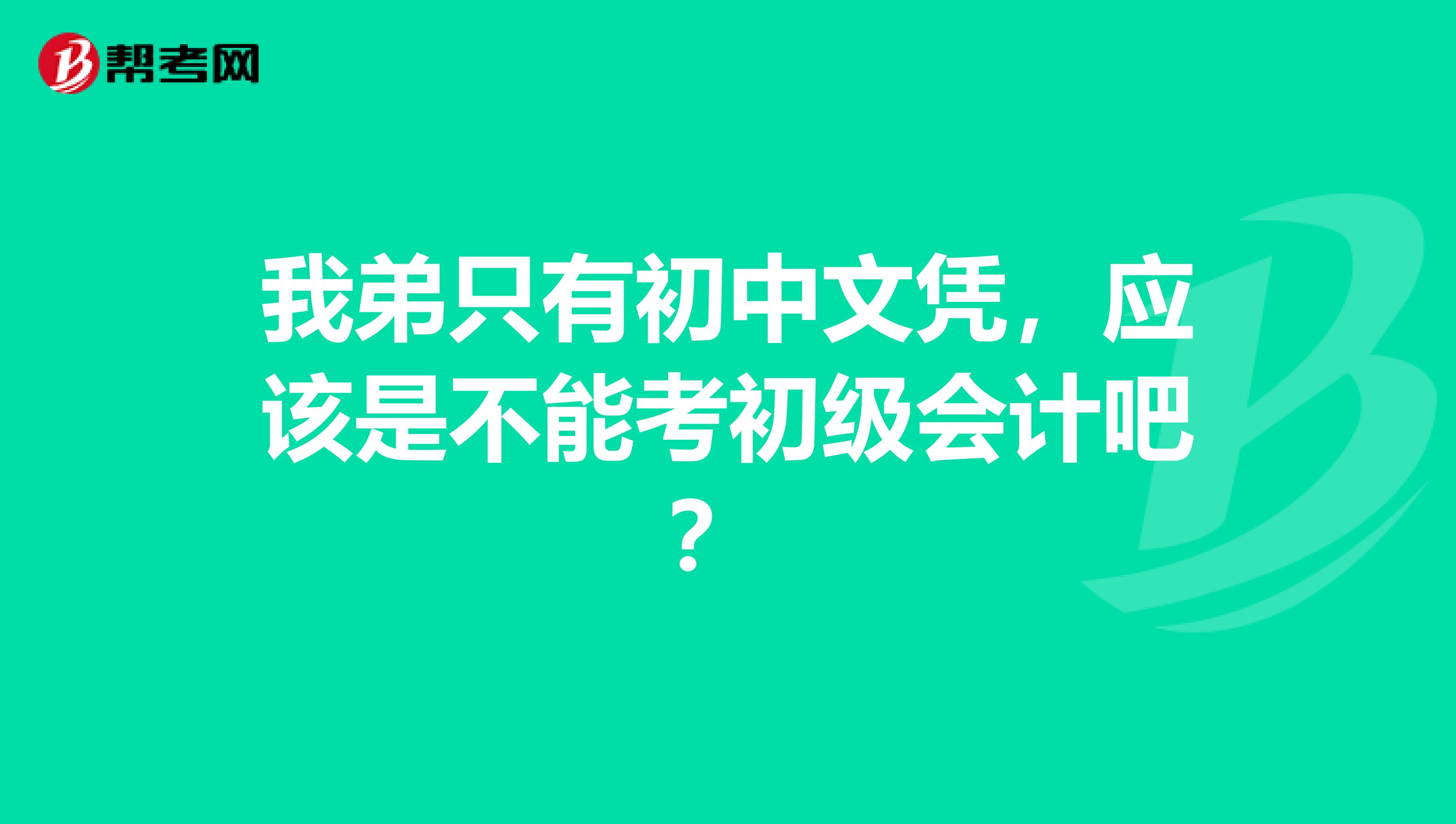 我弟只有初中文凭,应该是不能考初级会计吧?