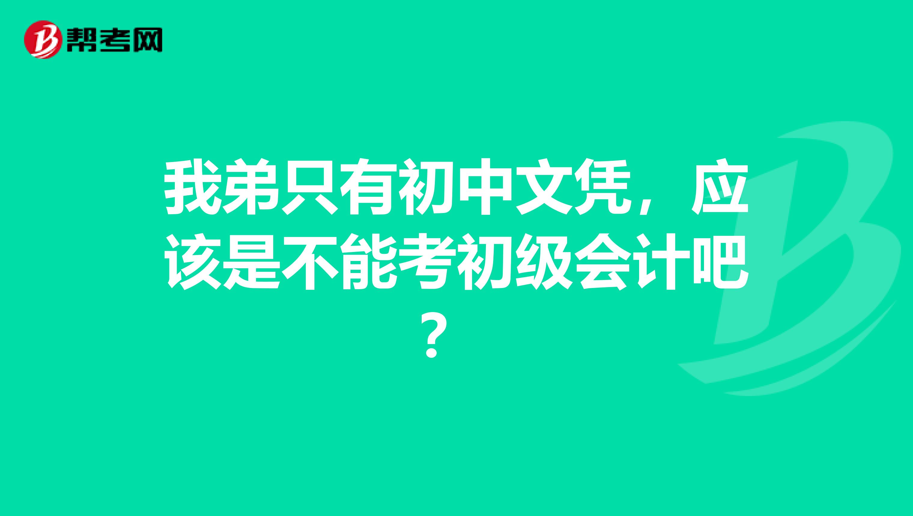 我弟只有初中文凭，应该是不能考初级会计吧？ 