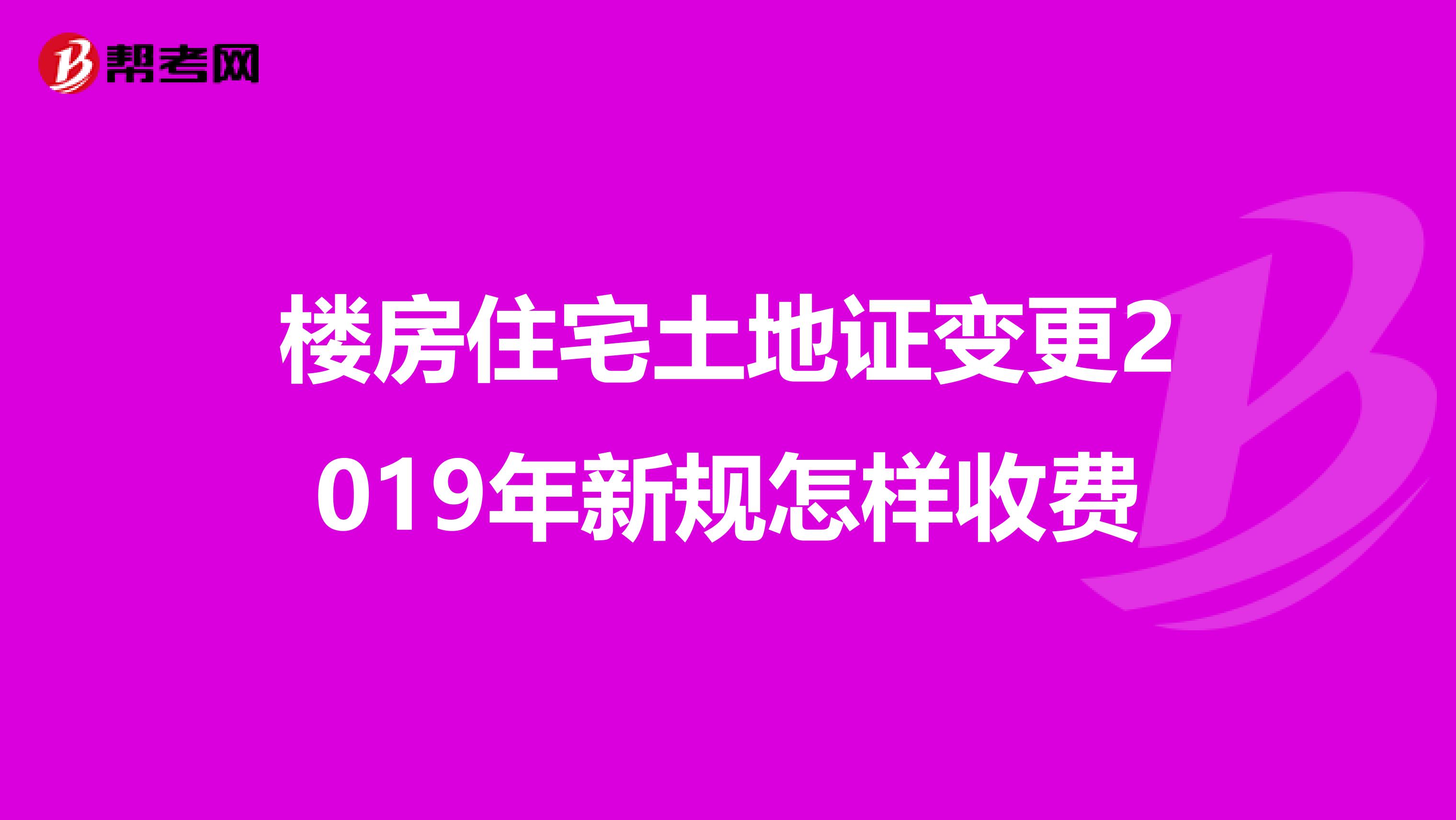 楼房住宅土地证变更2019年新规怎样收费