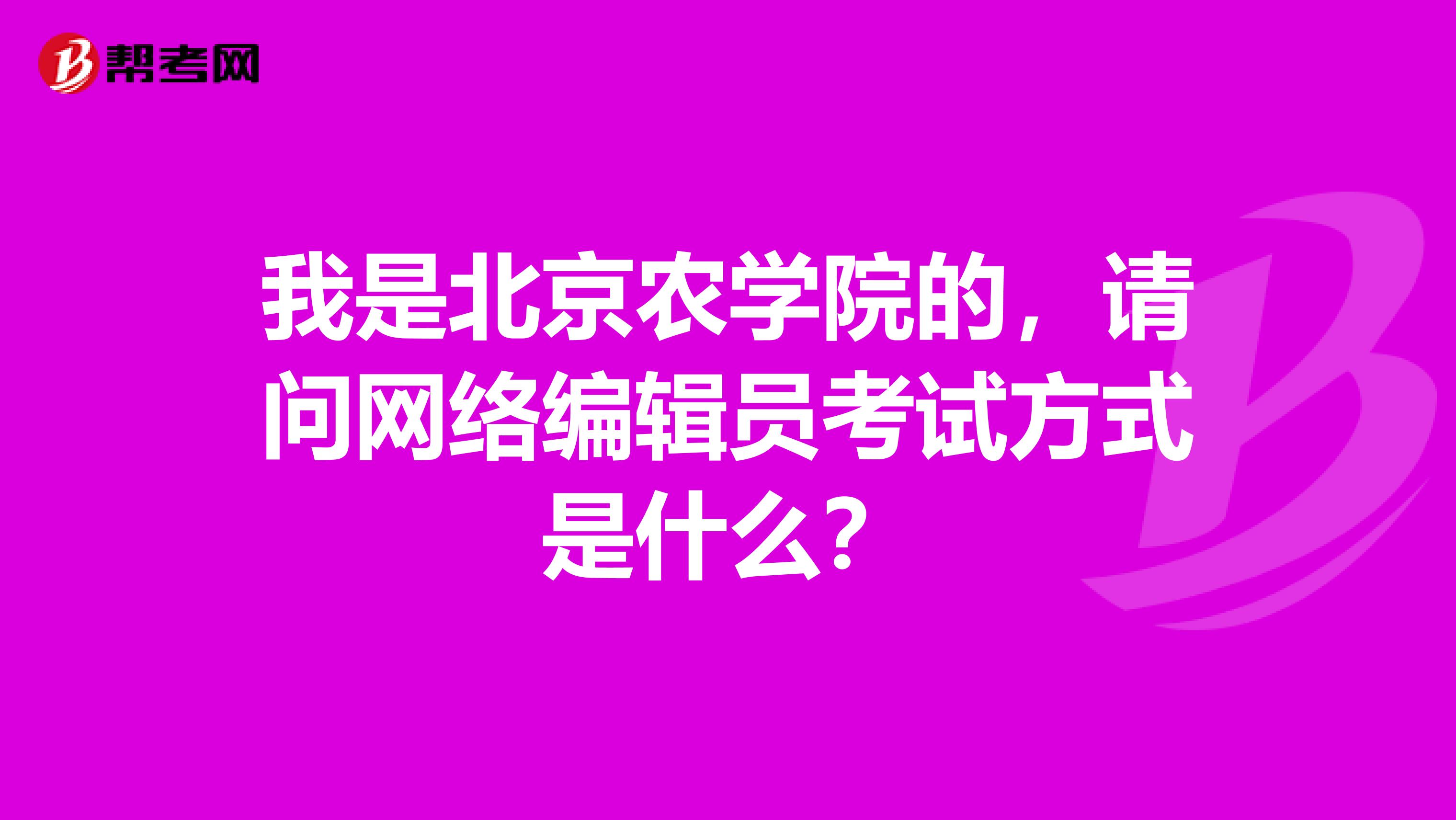 我是北京农学院的,请问网络编辑员考试方式是什么?