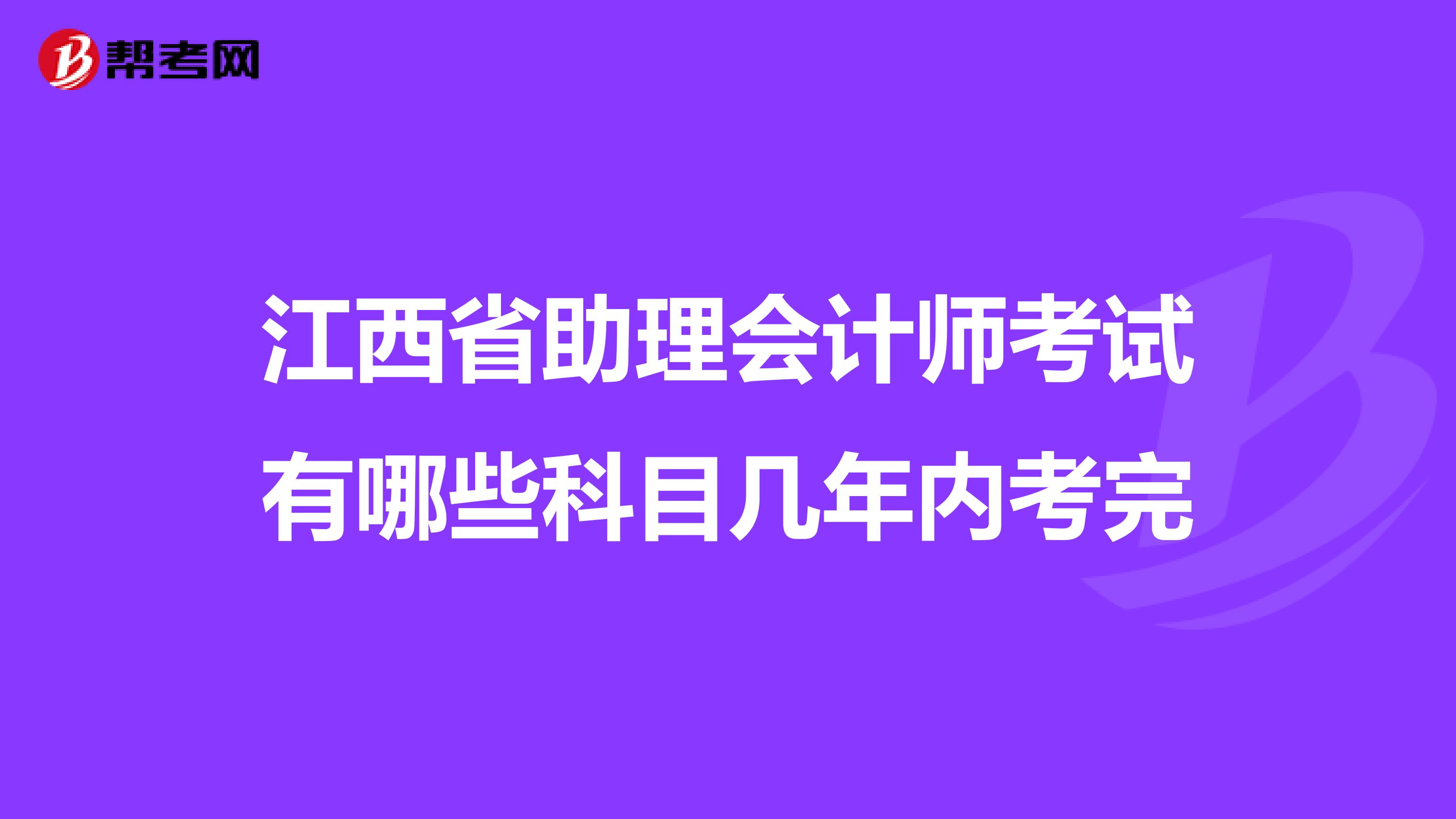 江西省助理会计师考试有哪些科目几年内考完