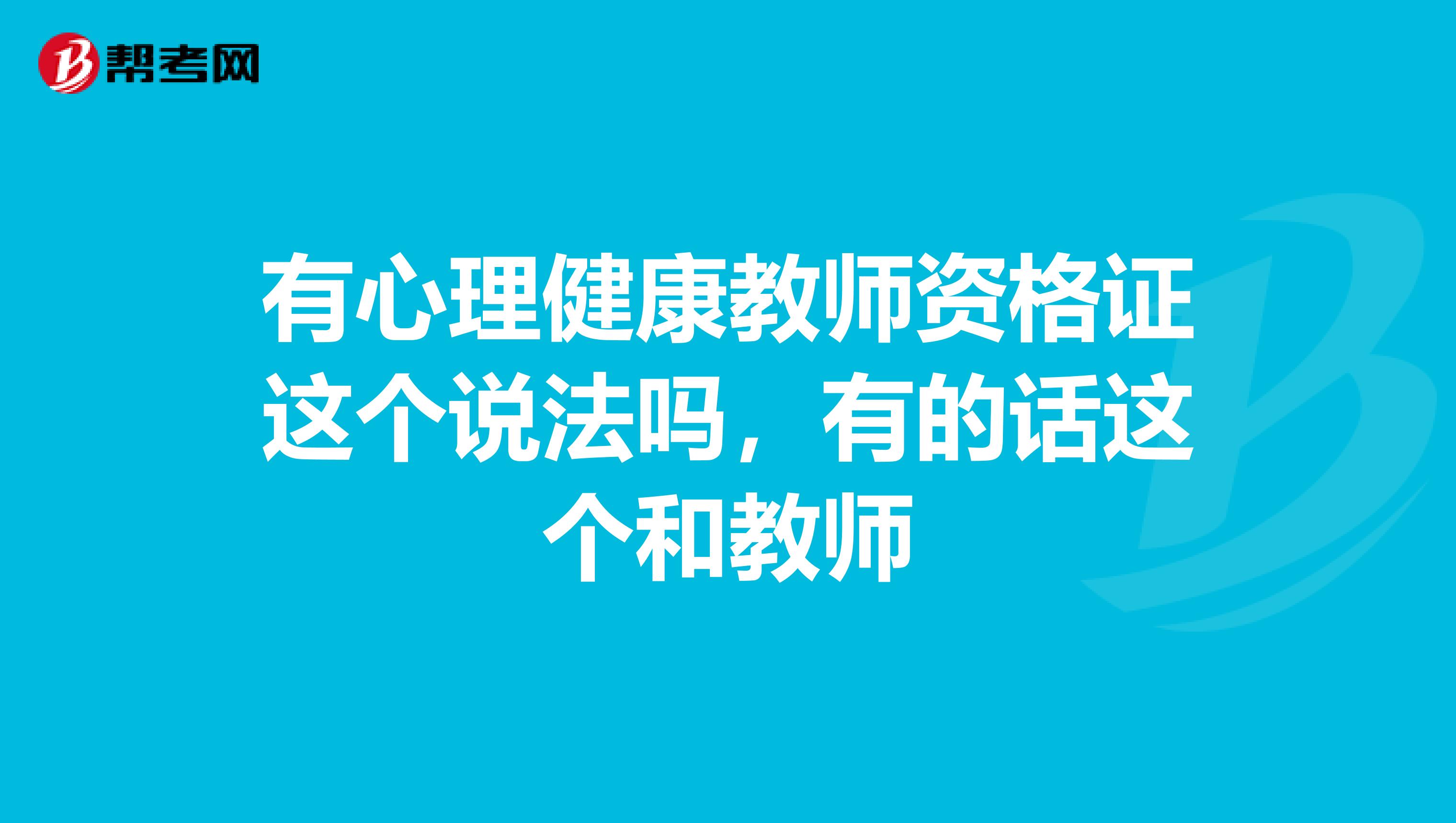 有心理健康教师资格证这个说法吗，有的话这个和教师