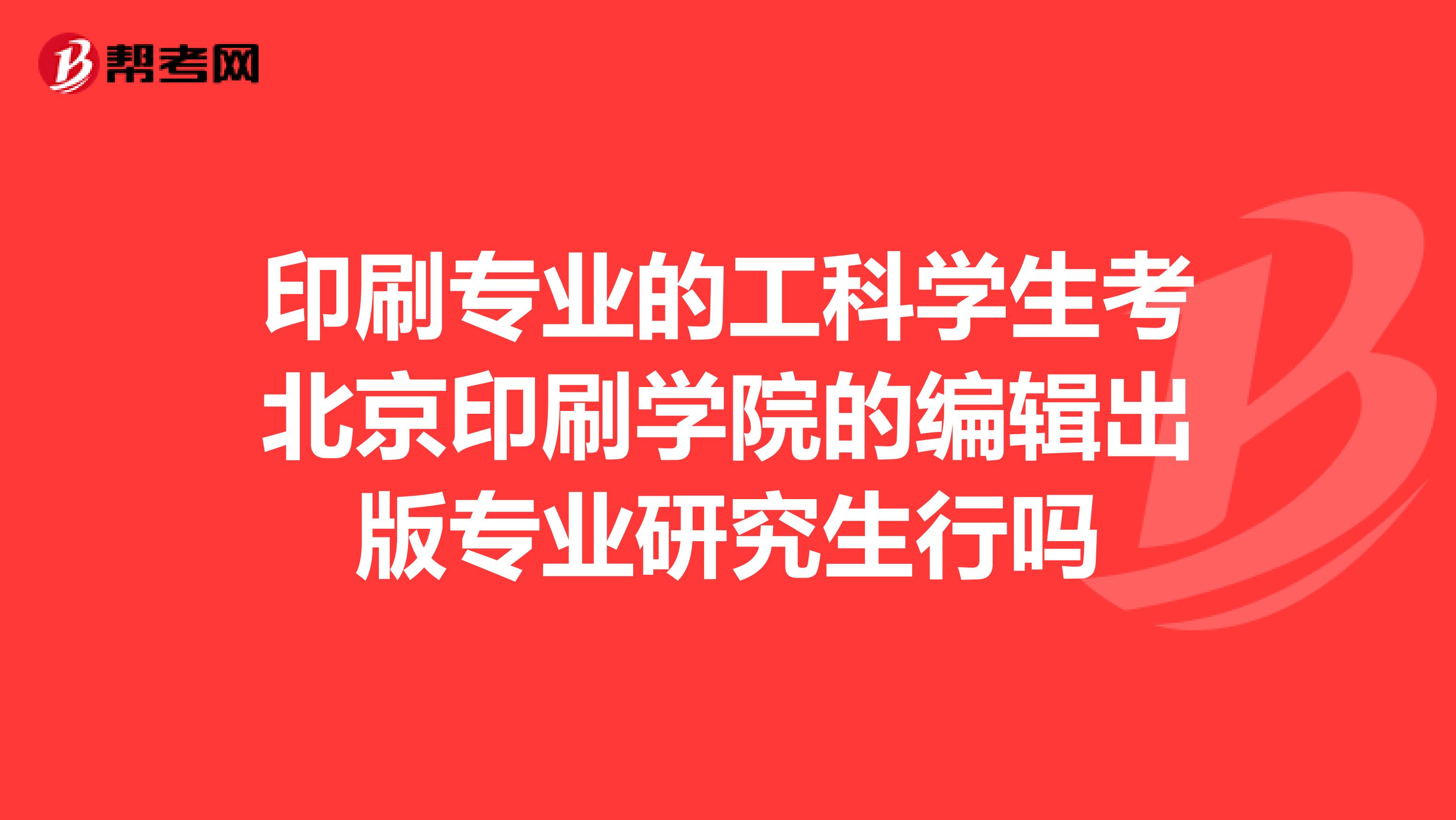 印刷專業的工科學生考北京印刷學院的編輯出版專業研究生行嗎