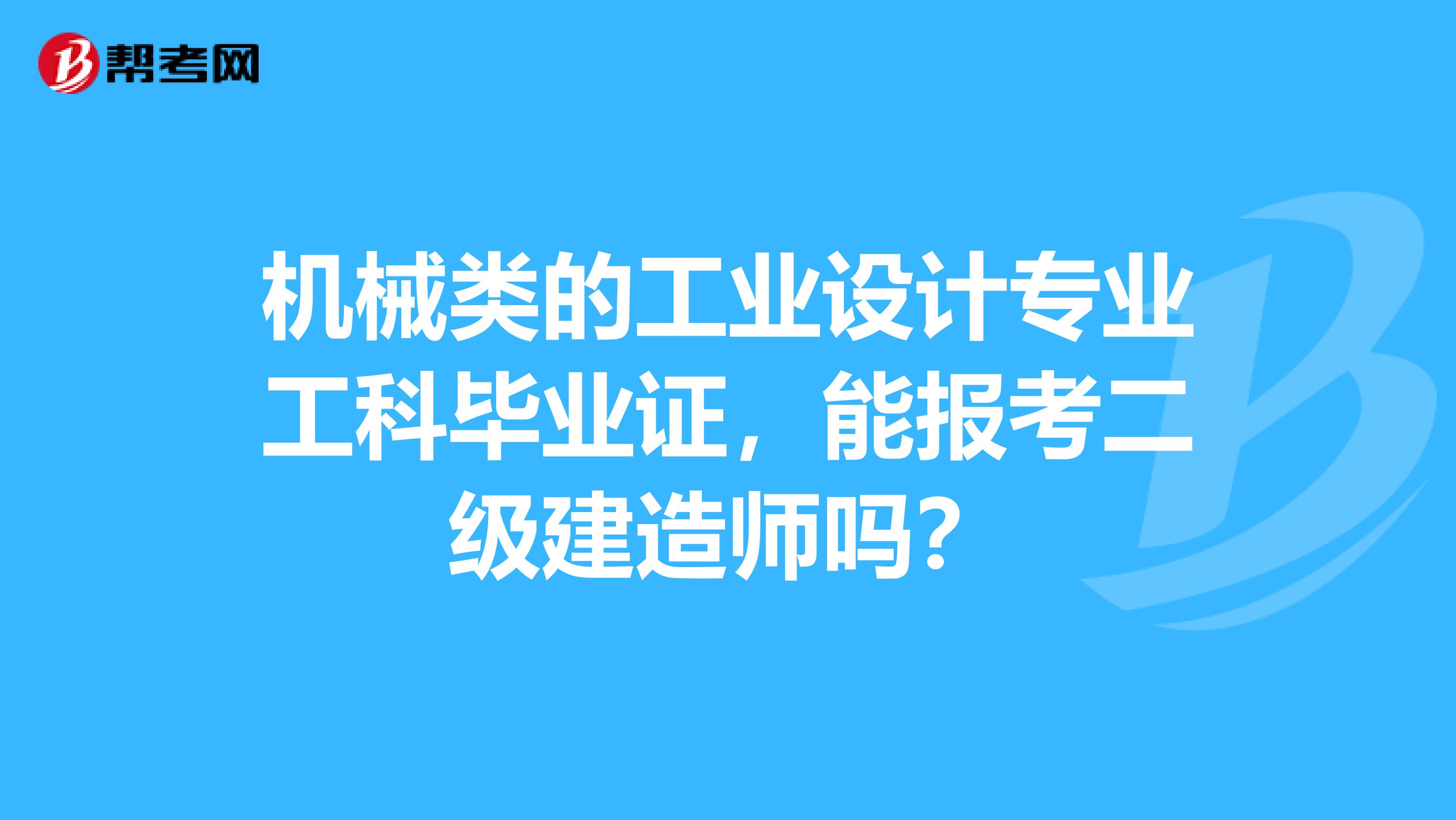 機械類的工業設計專業工科畢業證,能報考二級建造師嗎?