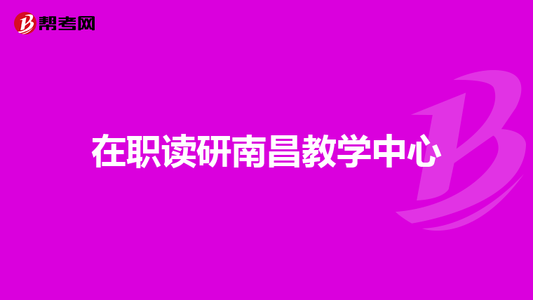 在职读研南昌教学中心