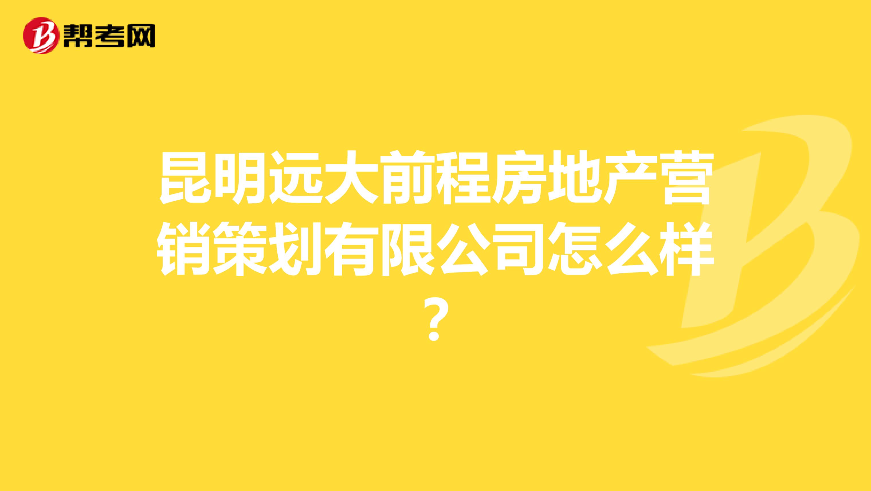 昆明远大前程房地产营销策划有限公司怎么样？