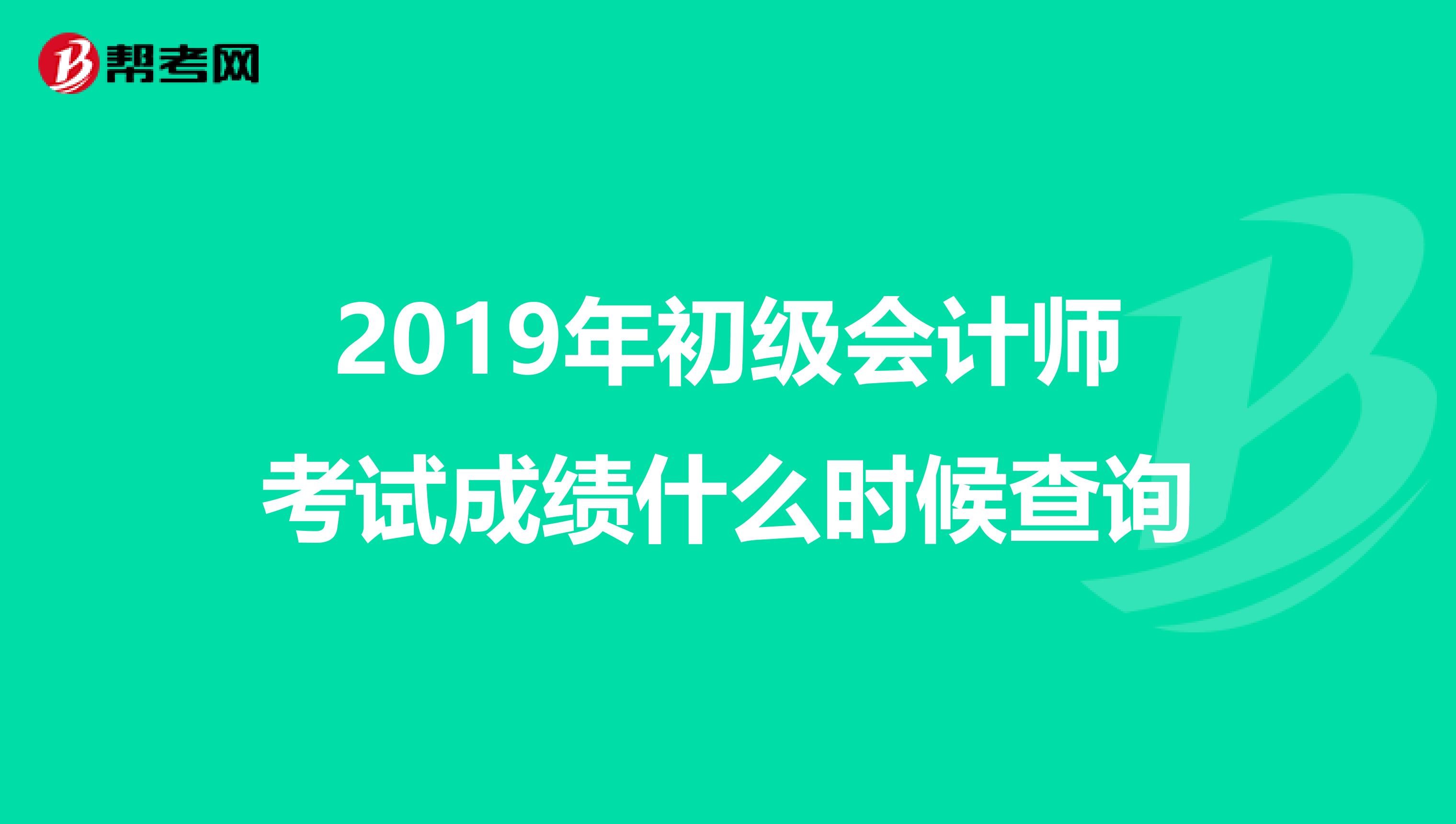 2019年初级会计师考试成绩什么时候查询