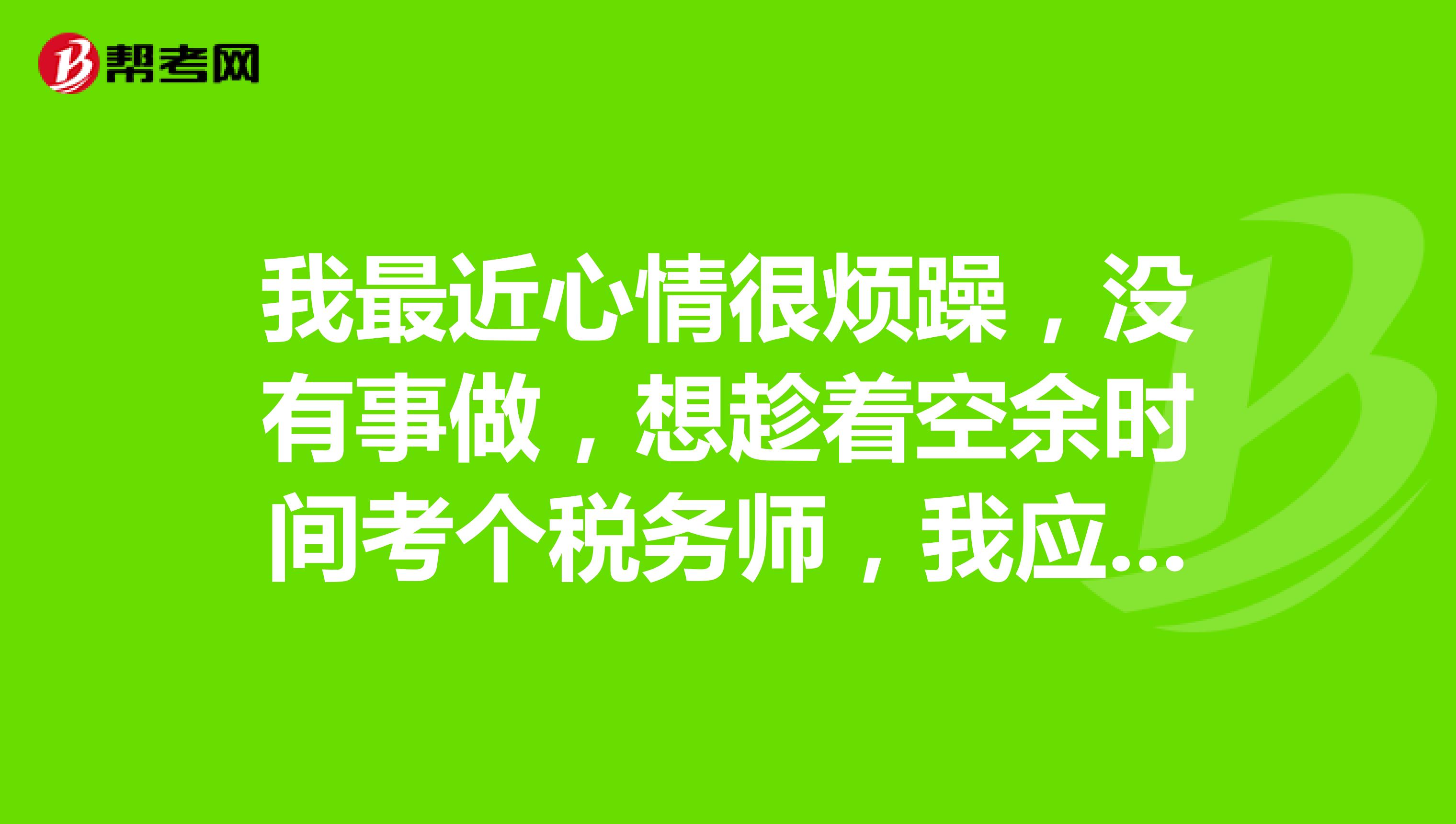 我最近心情很烦躁,没有事做,想趁着空余时间考个税务师,我应该怎么备考税务师的考试