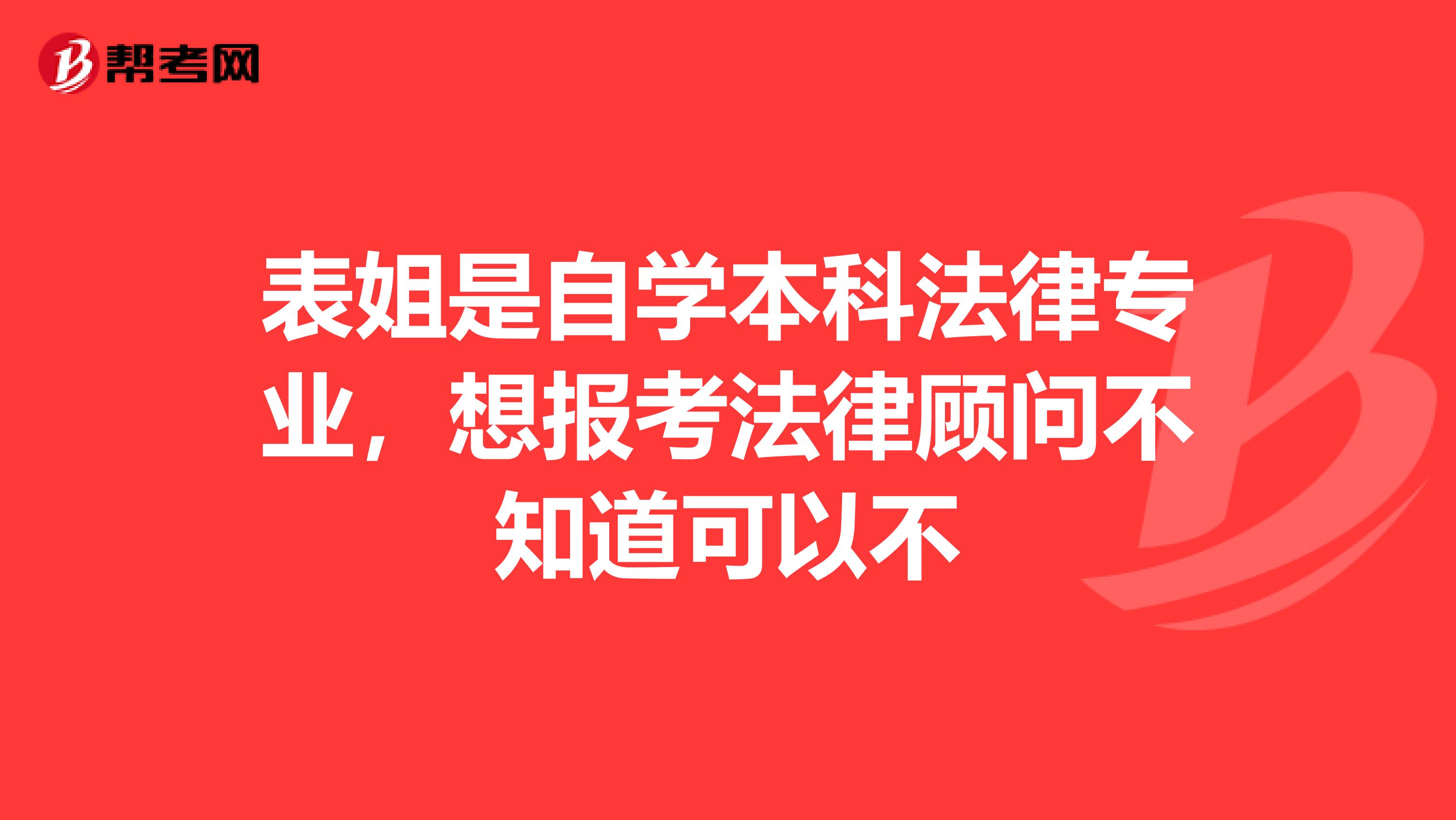 表姐是自学本科法律专业,想报考法律顾问不知道可以不