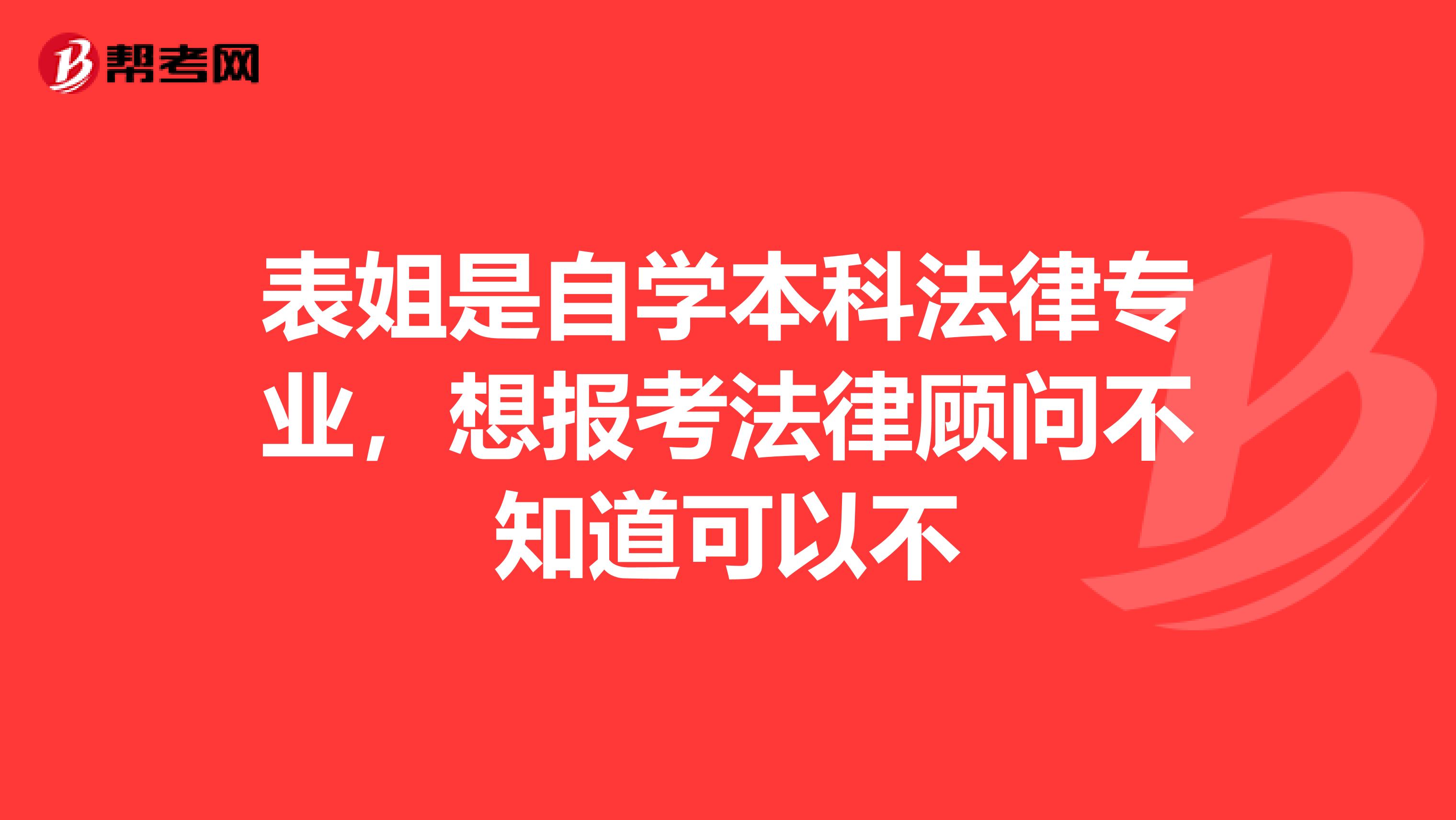 表姐是自学本科法律专业，想报考法律顾问不知道可以不