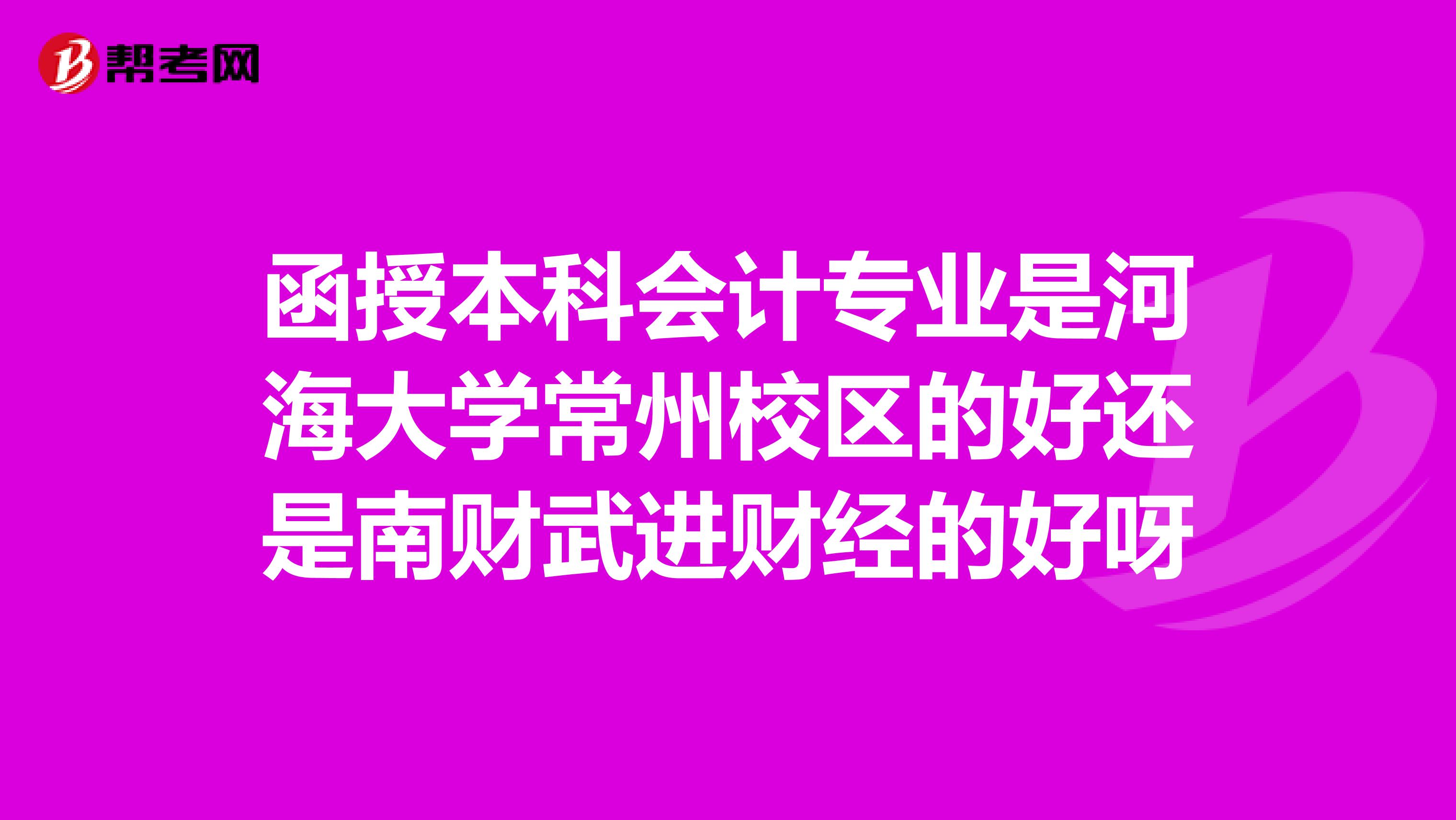 函授本科会计专业是河海大学常州校区的好还是南财武进财经的好呀