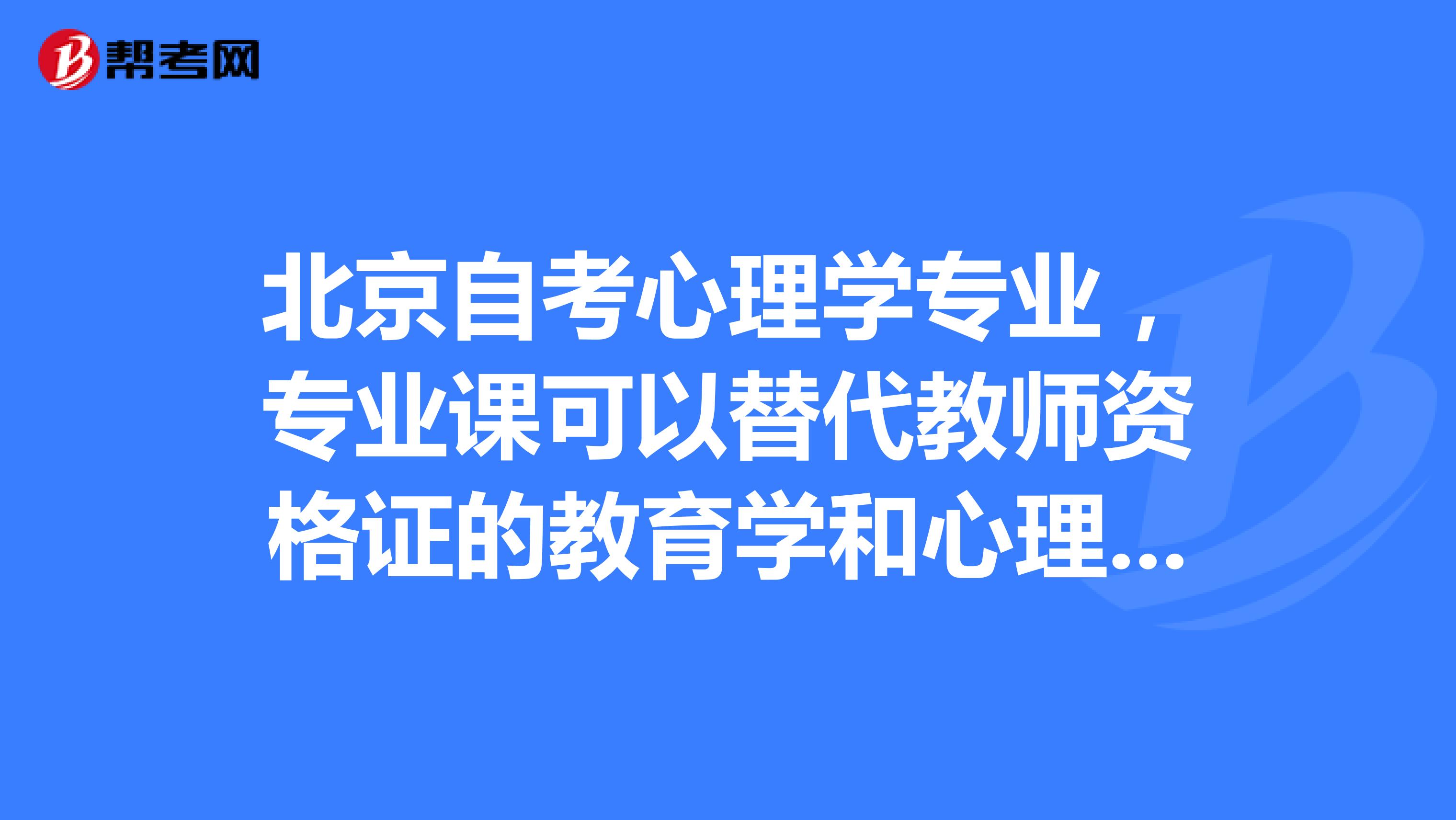 北京自考心理學專業，專業課可以替代教師資格證的教育學和心理學么