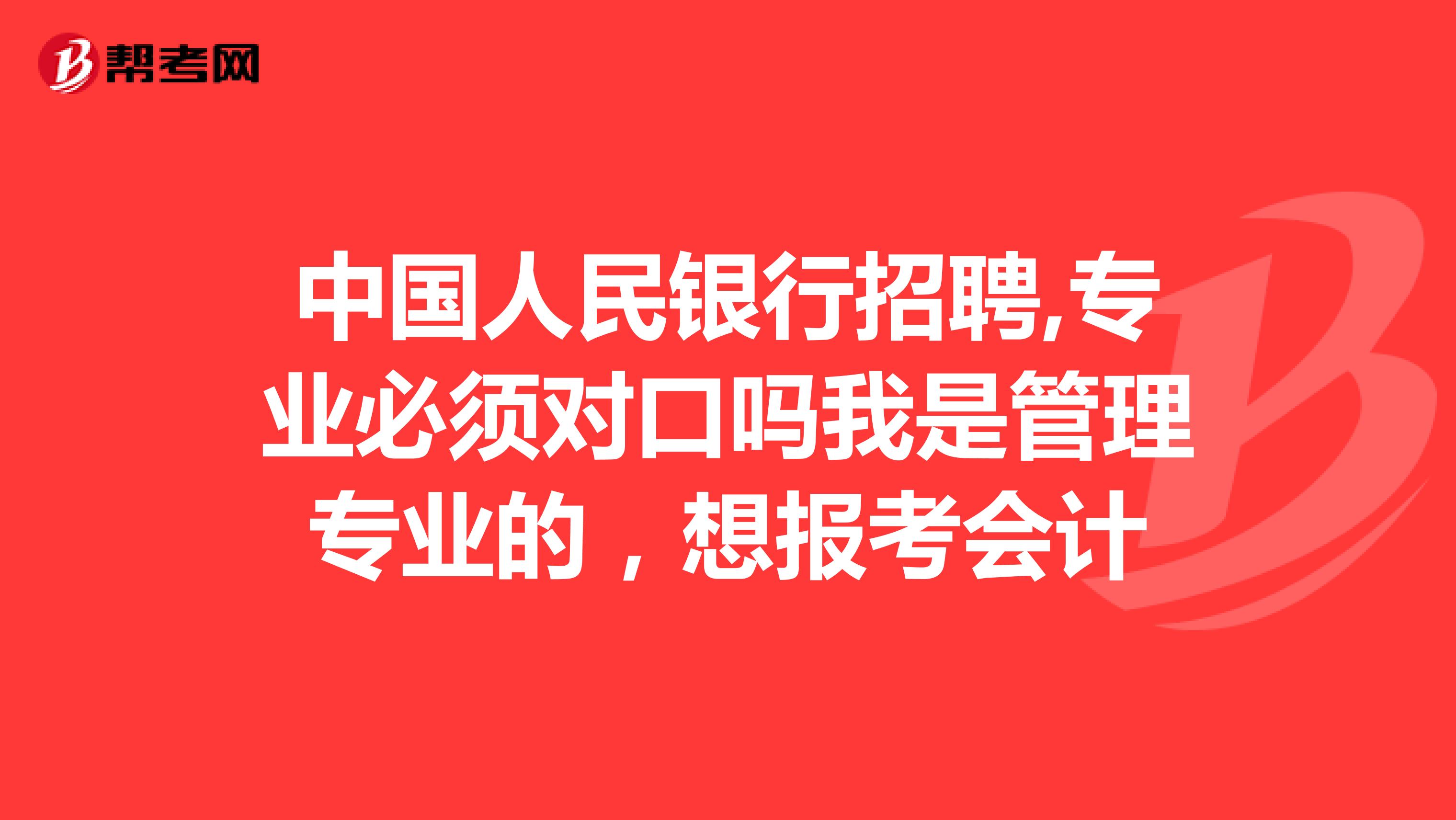 中国人民银行招聘,专业必须对口吗我是管理专业的,想报考会计