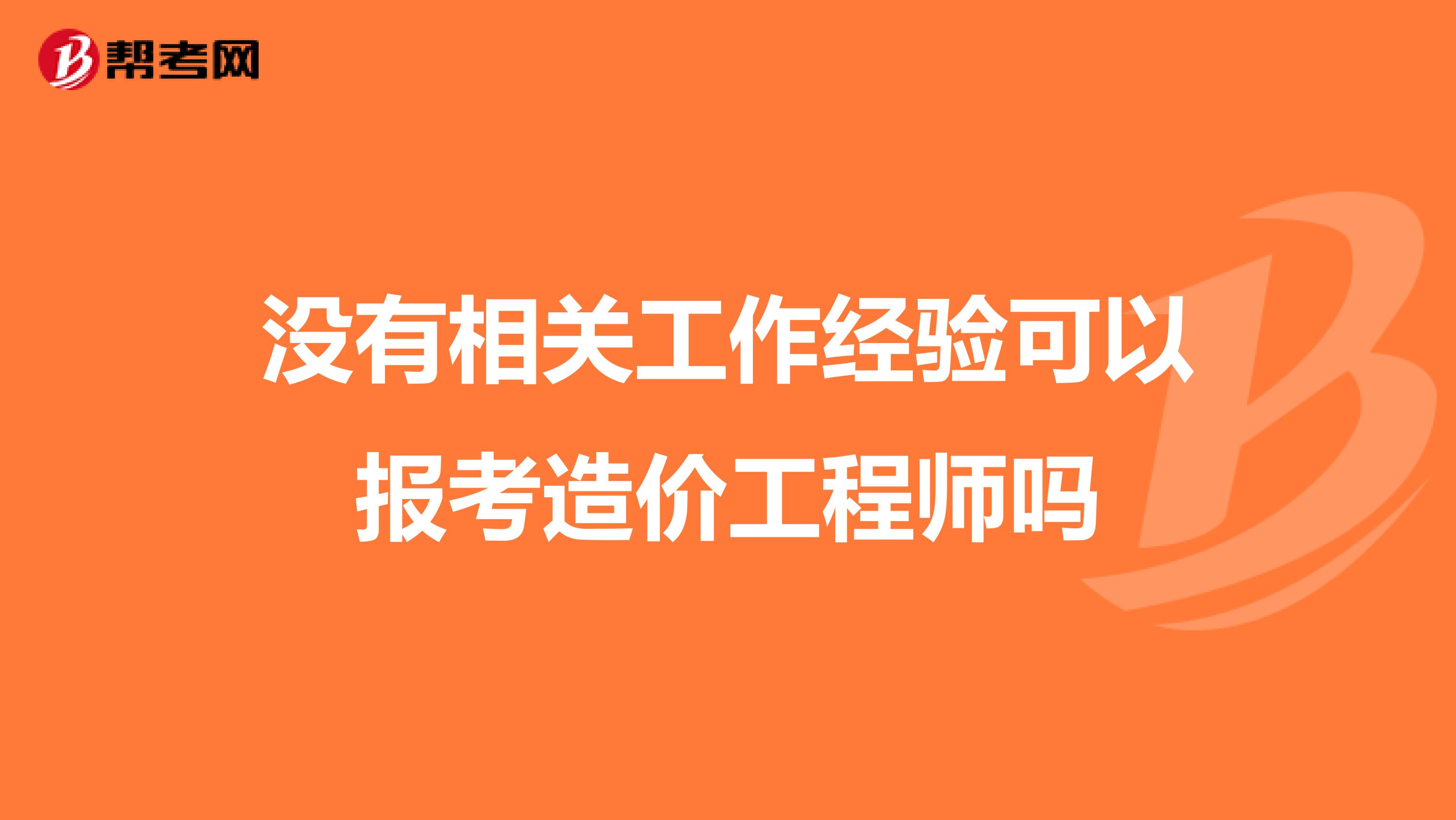 没有相关工作经验可以报考造价工程师吗