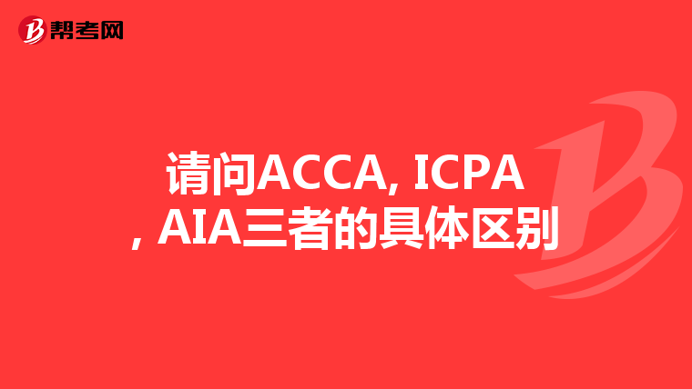 请问ACCA, ICPA, AIA三者的具体区别