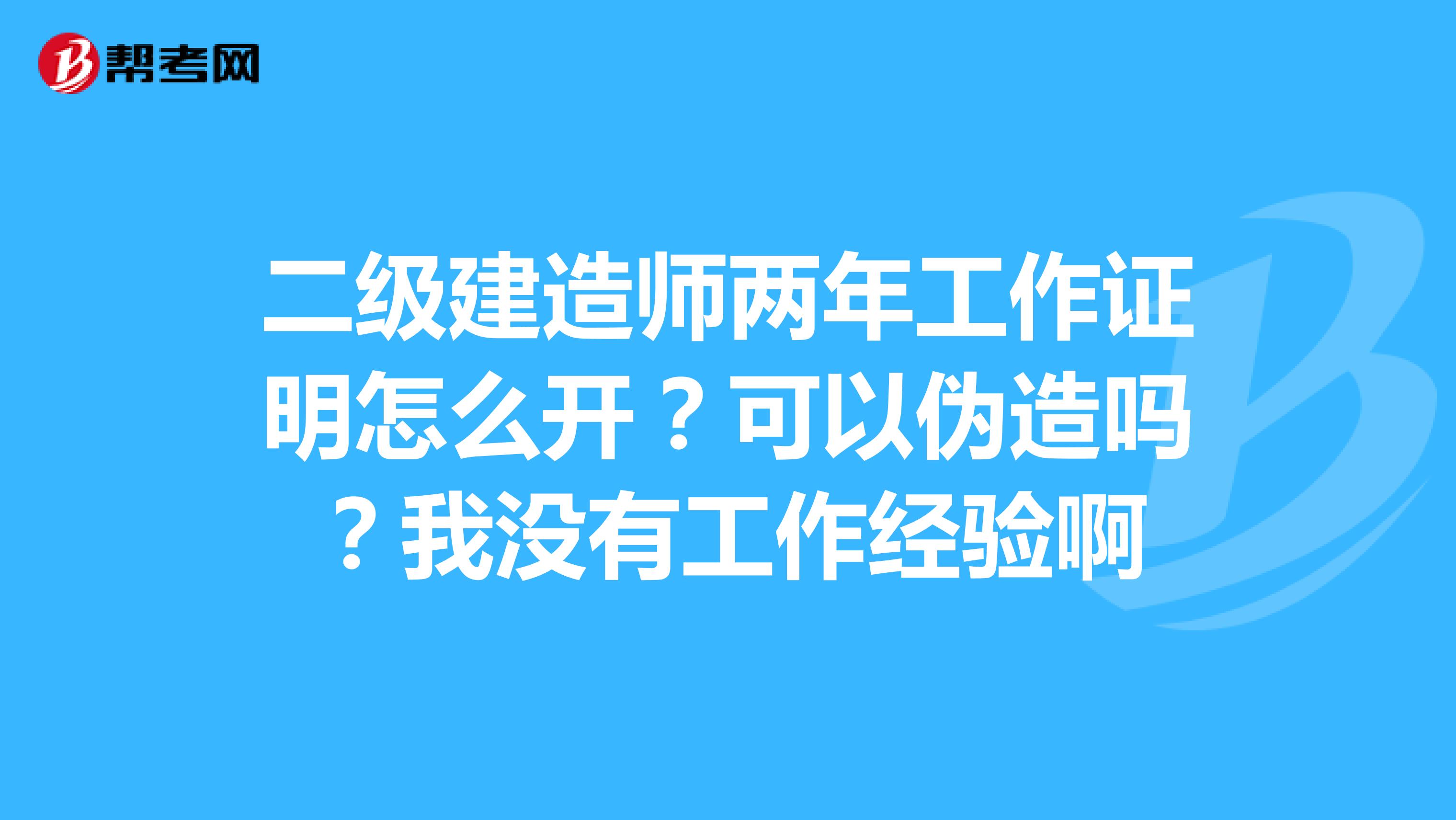 二级建造师两年工作证明怎么开?可以伪造吗?我没有工作经验啊