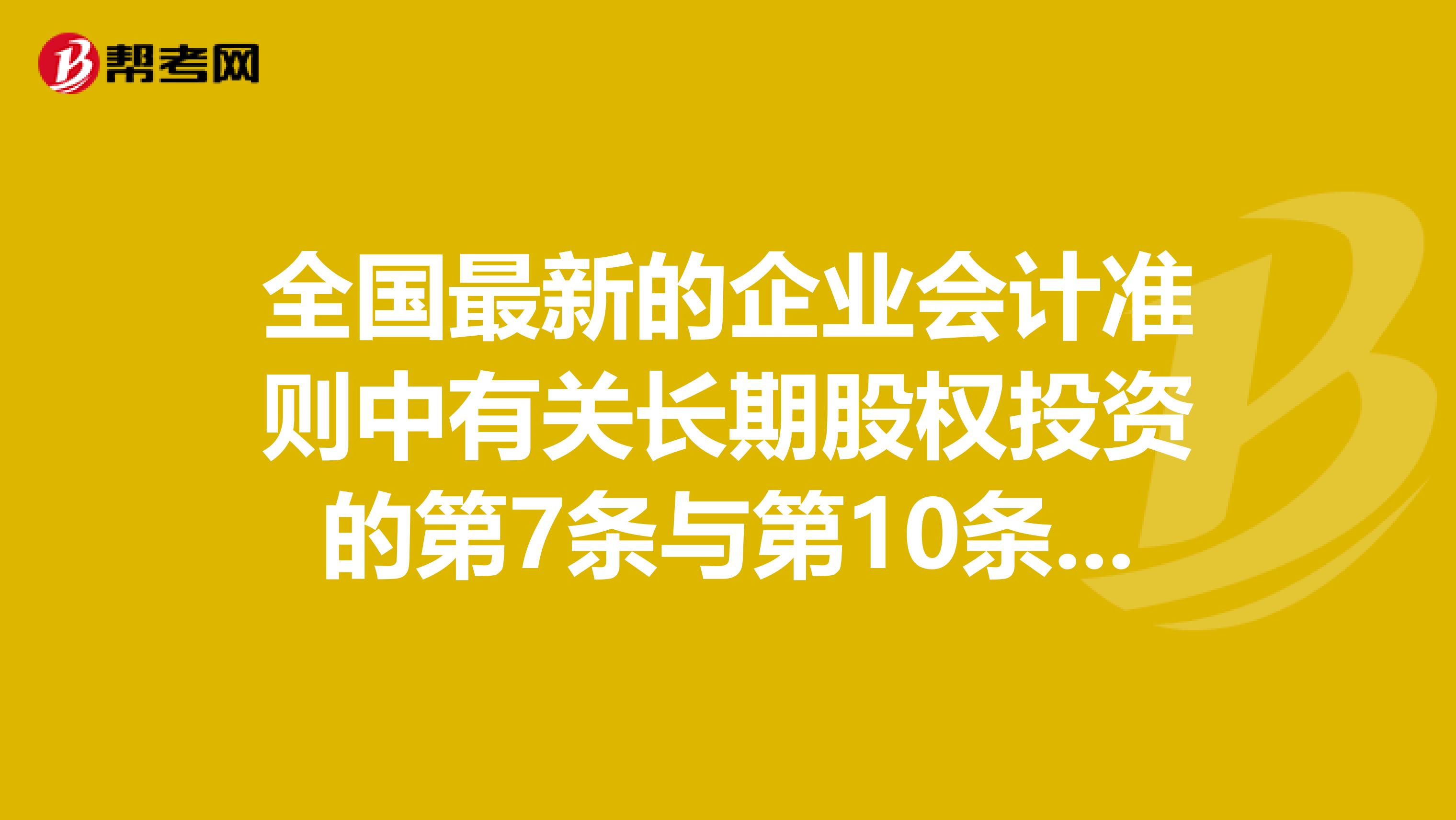 全国最新的企业会计准则中有关长期股权投资的第7条与第10条矛盾了吗