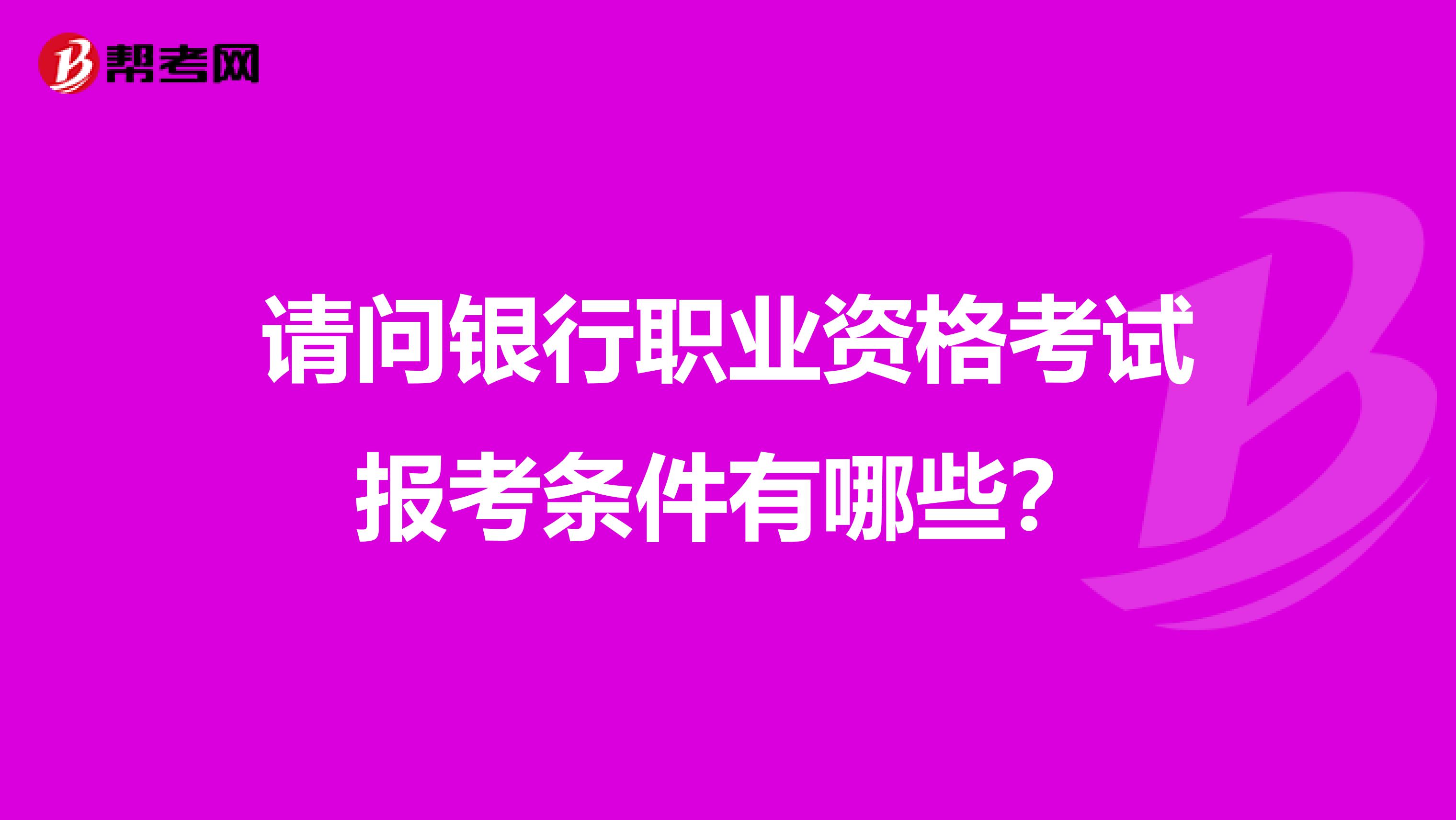 请问银行职业资格考试报考条件有哪些?