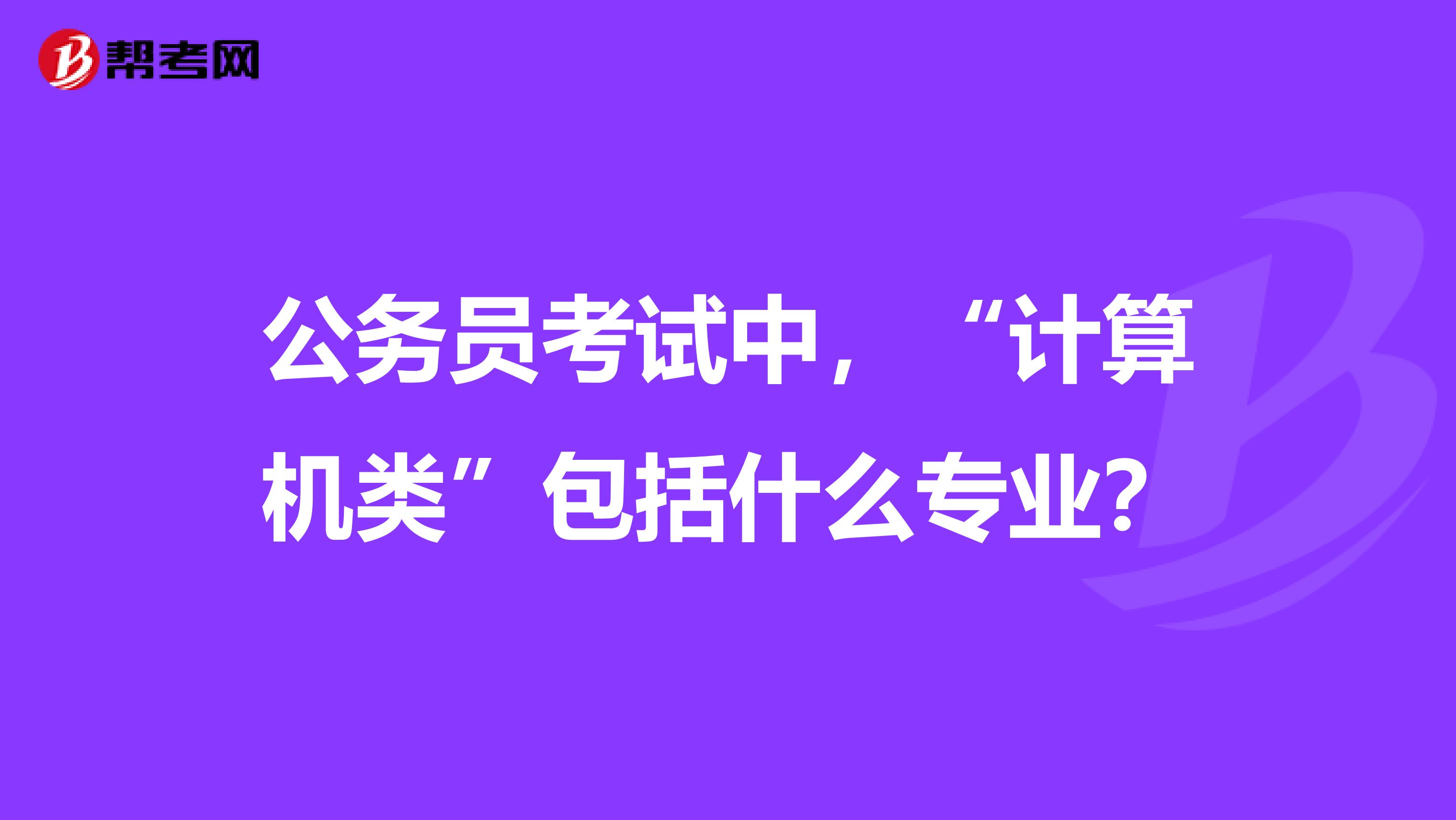 公务员考试中，“计算机类”包括什么专业？