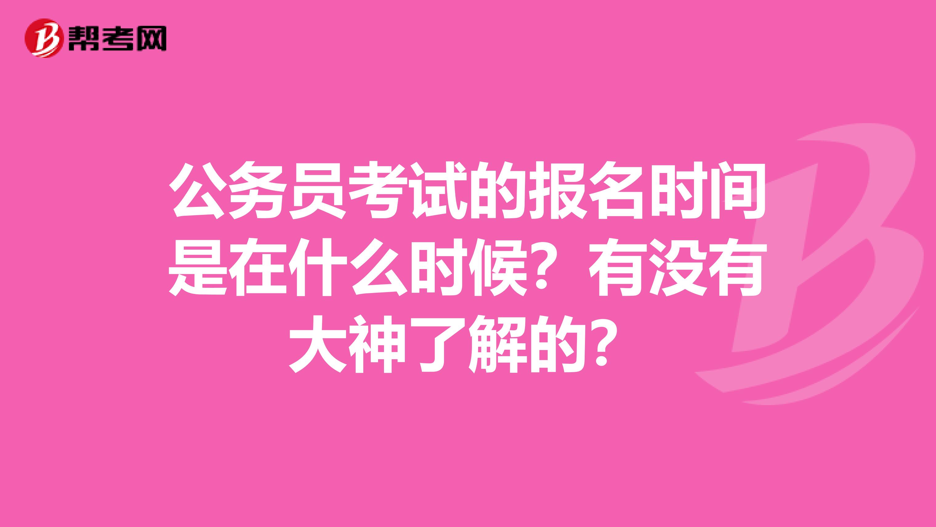 公务员考试的报名时间是在什么时候？有没有大神了解的？