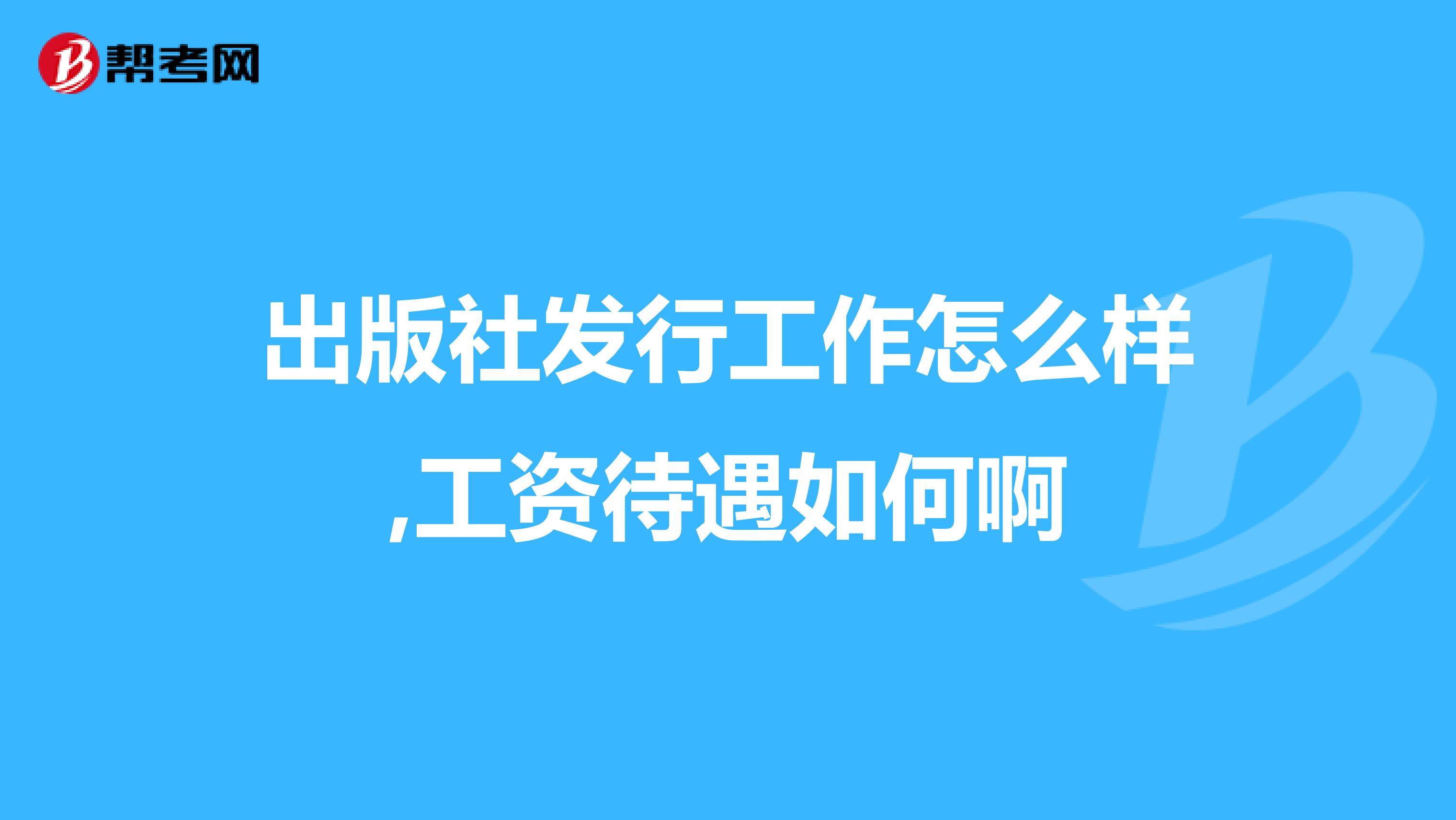 出版社發(fā)行工作怎么樣,工資待遇如何啊