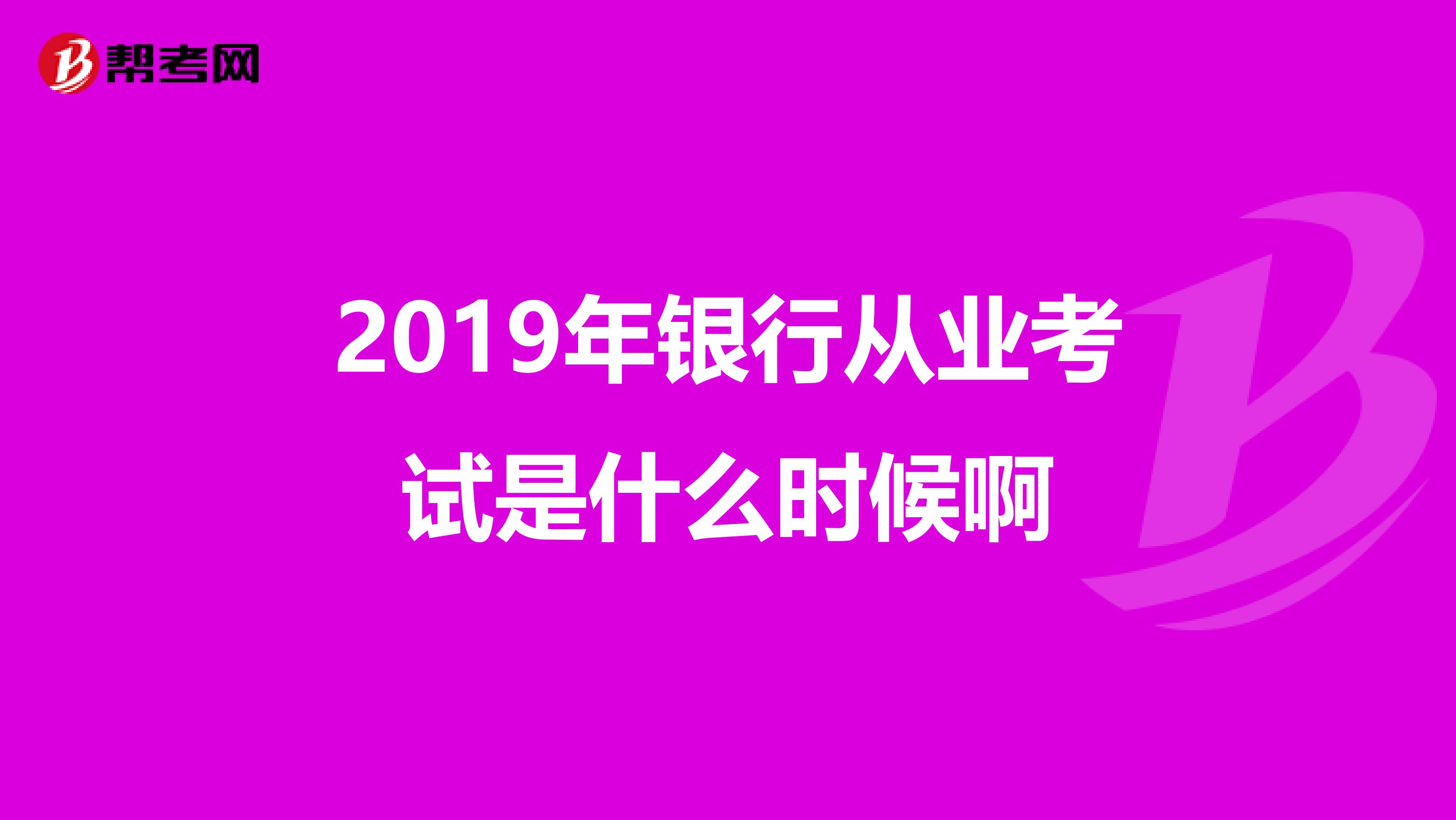 2019年银行从业考试是什么时候啊