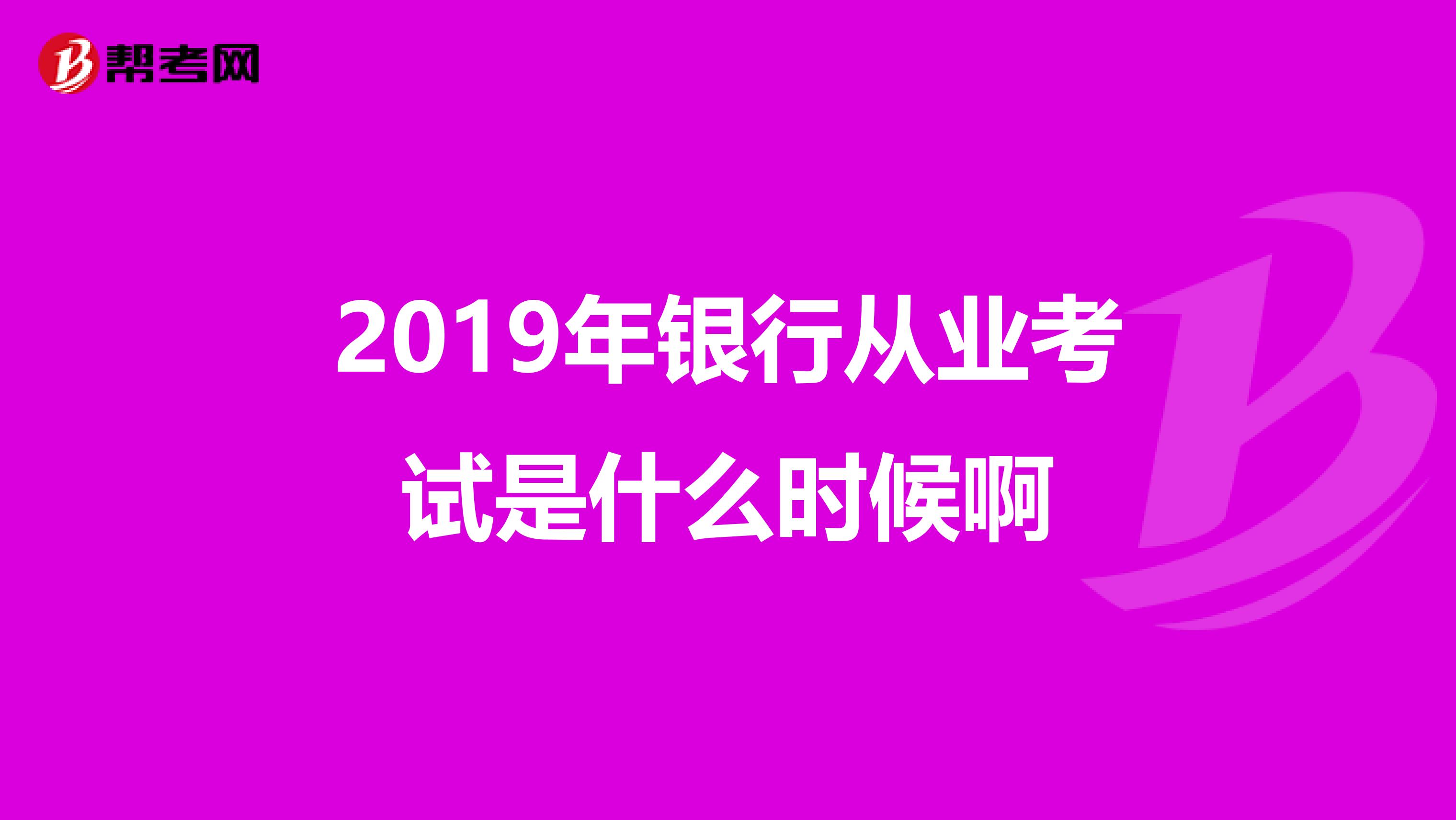 2019年银行从业考试是什么时候啊