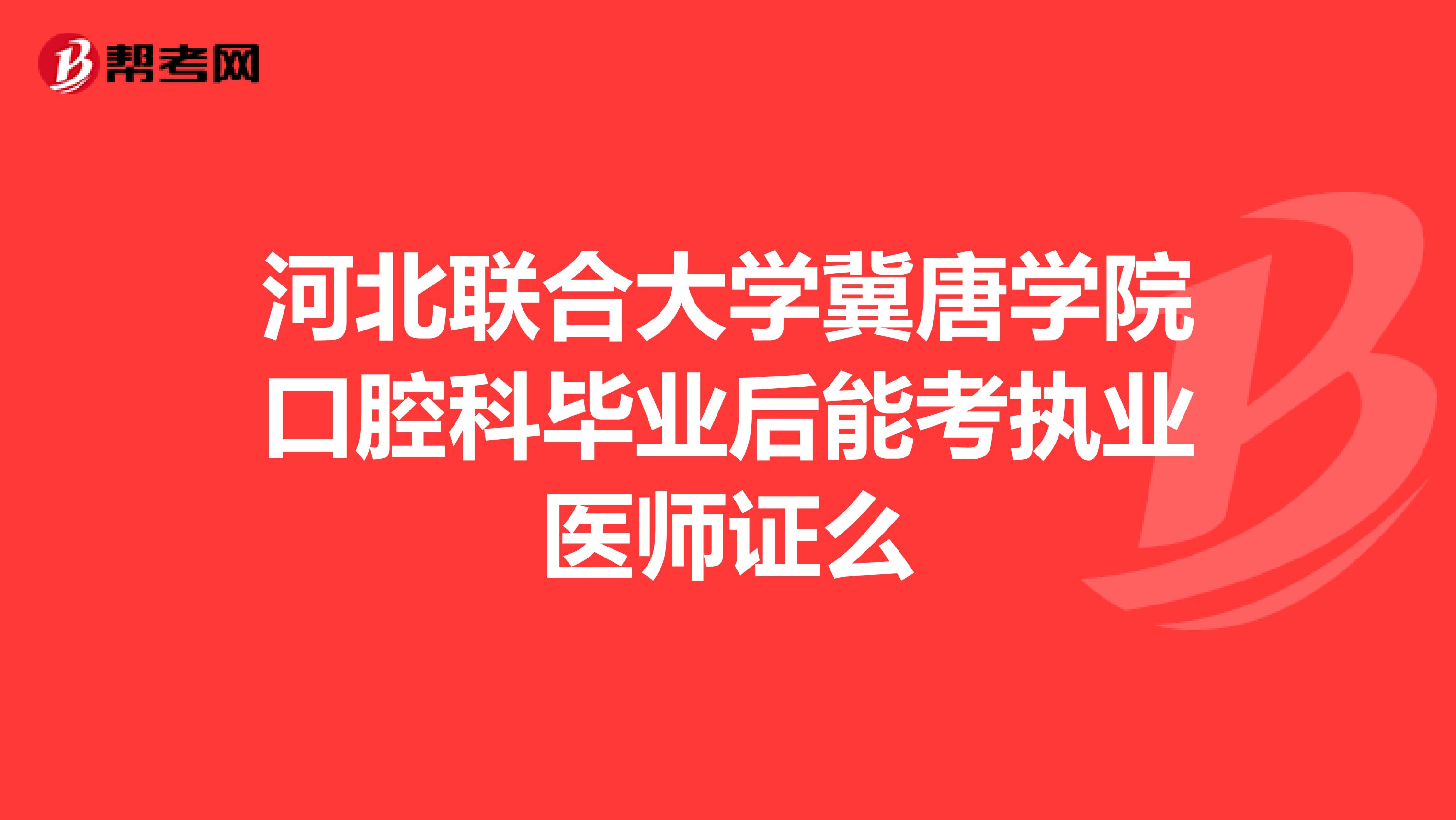 河北联合大学冀唐学院口腔科毕业后能考执业医师证么
