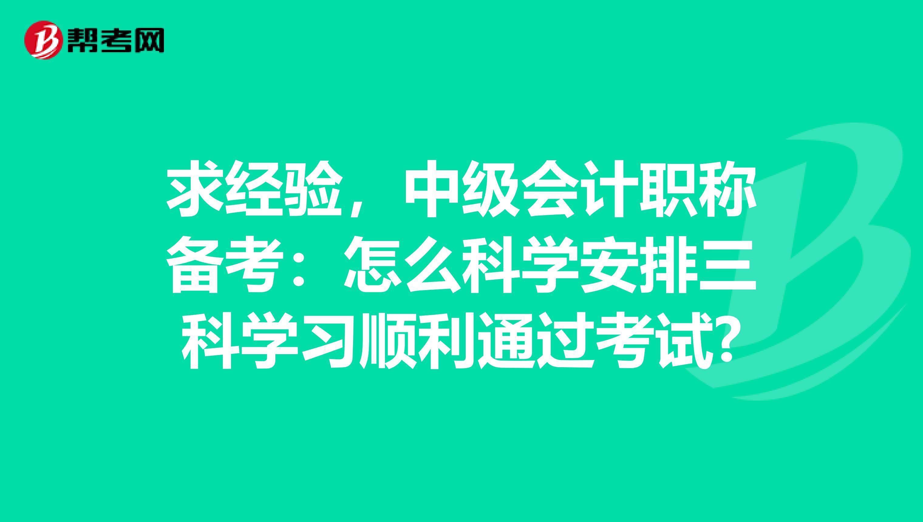 求经验，中级会计职称备考：怎么科学安排三科学习顺利通过考试?