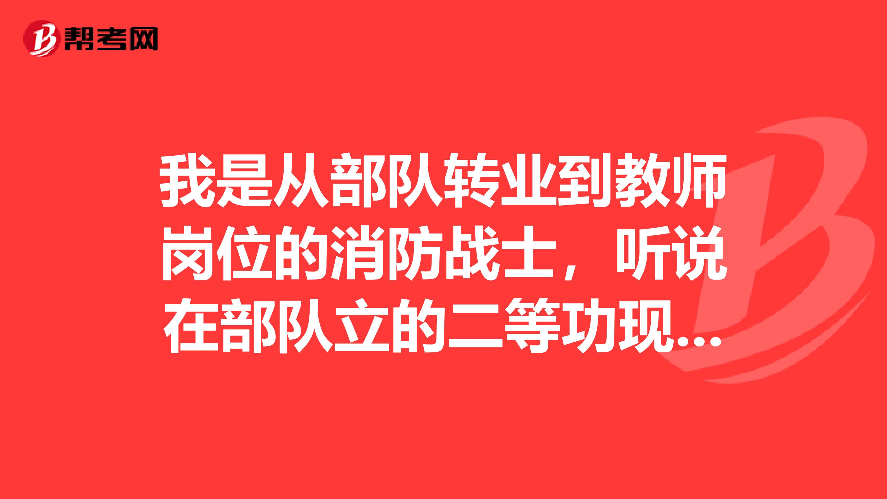 我是从部队转业到教师岗位的消防战士，听说在部队立的二等功现在可以加一级工资，请问有谁知道相关的政策？我是长沙的