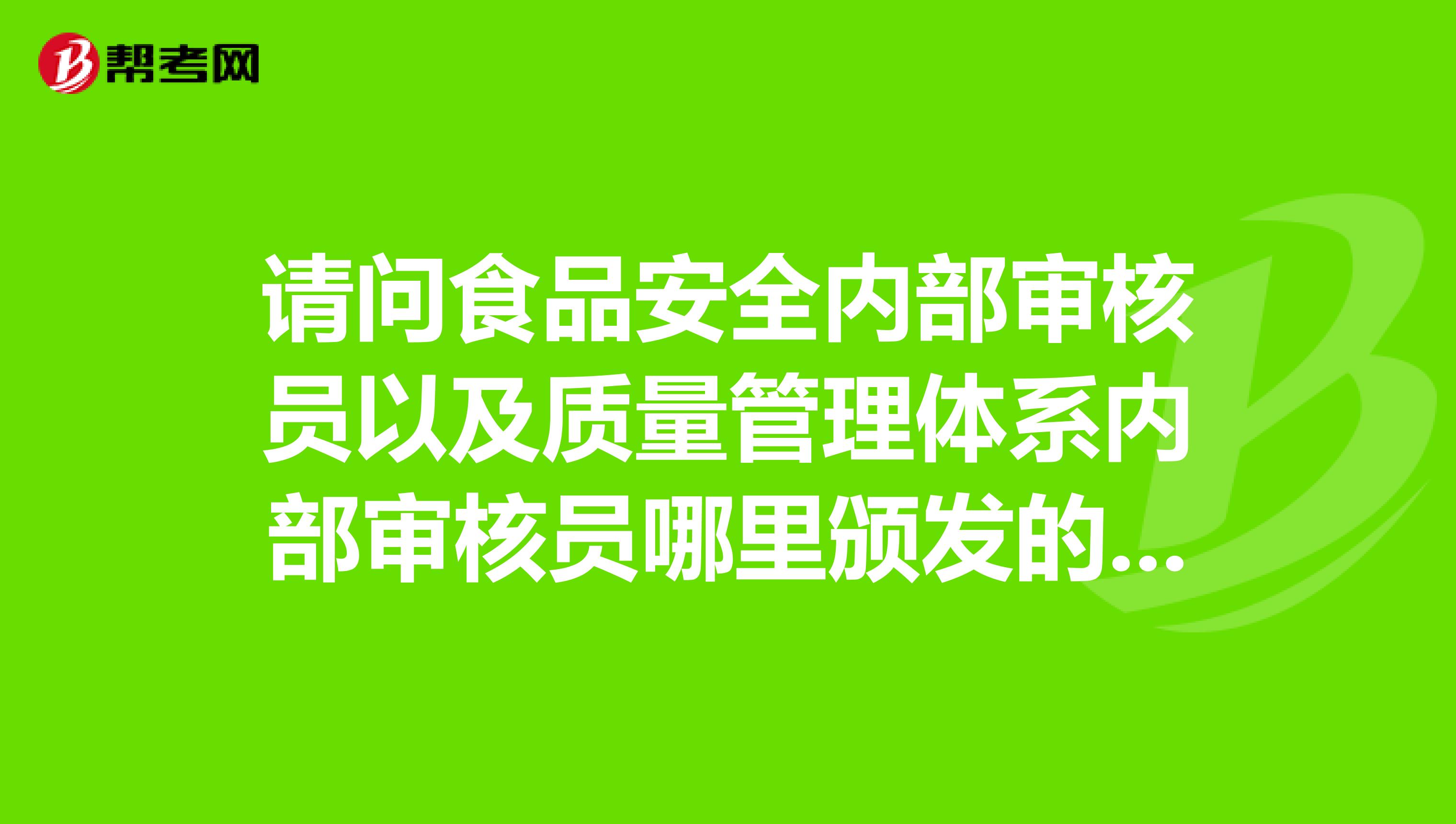 请问食品安全内部审核员以及质量管理体系内部审核员哪里颁发的证书比较正式或者说比较好用。