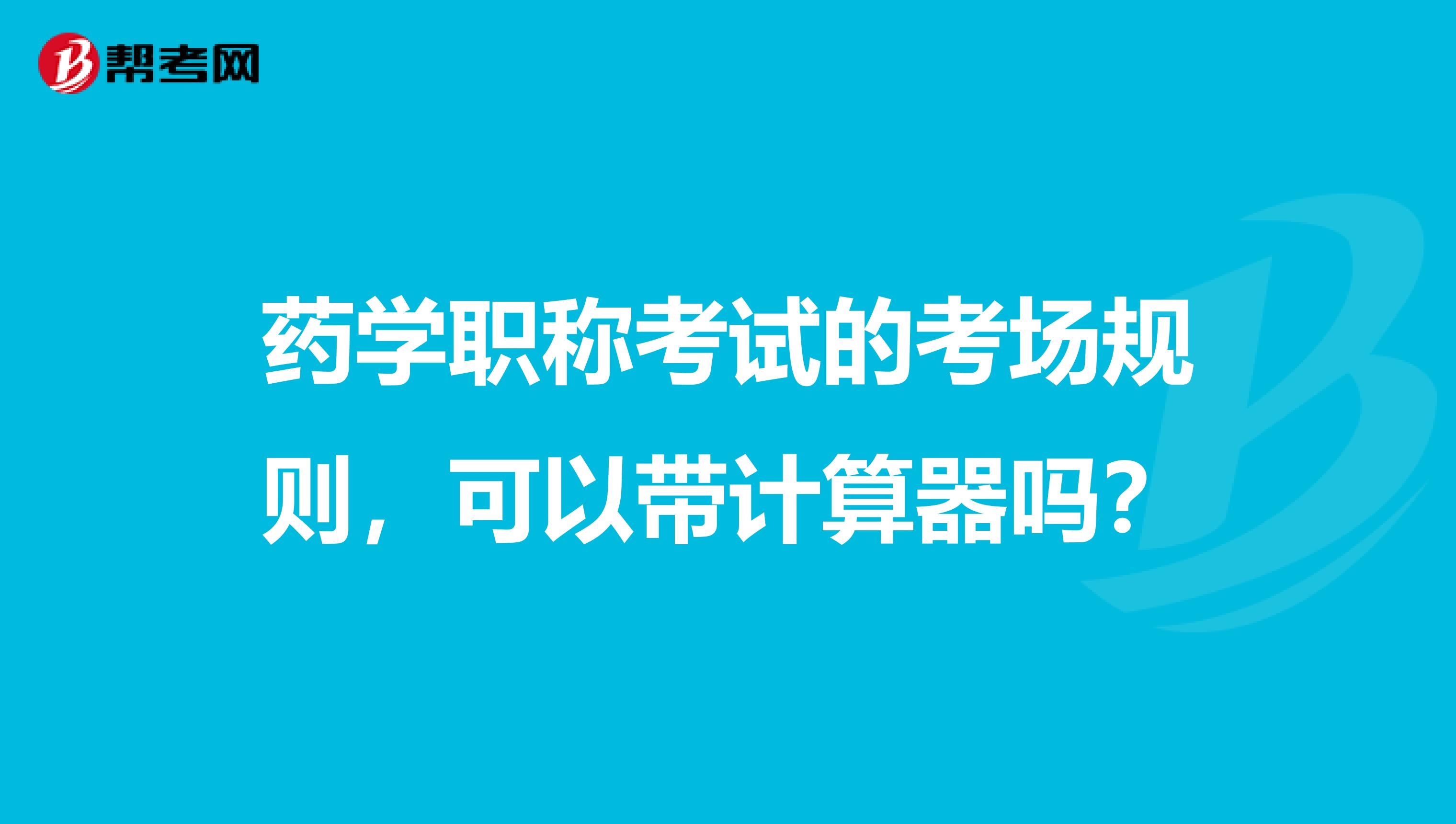 药学职称考试的考场规则,可以带计算器吗?