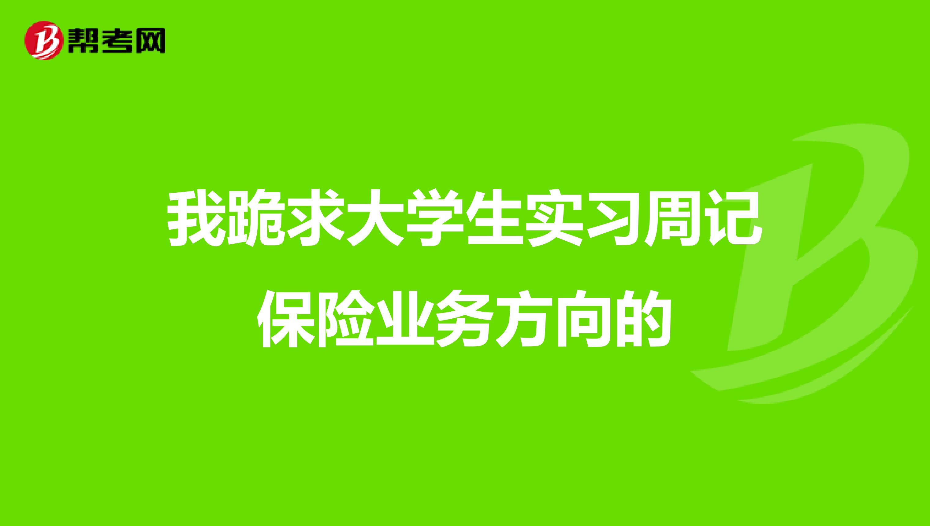 我跪求大学生实习周记保险业务方向的