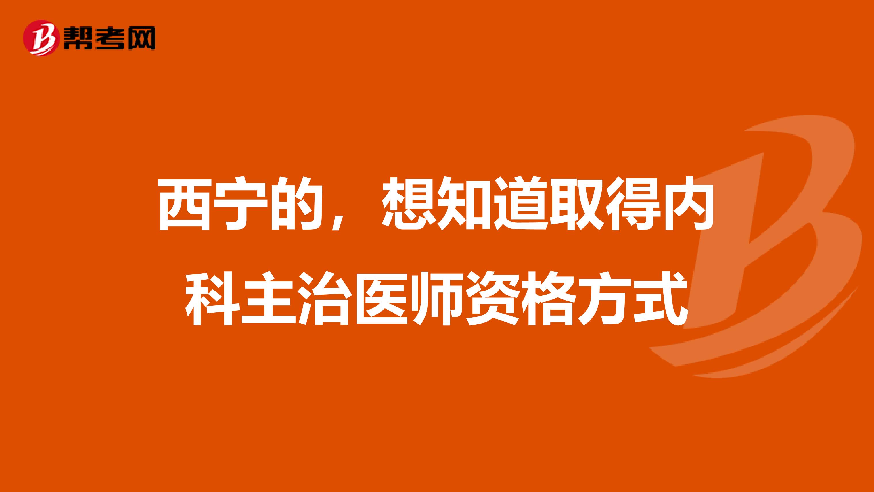 西宁的,想知道取得内科主治医师资格方式