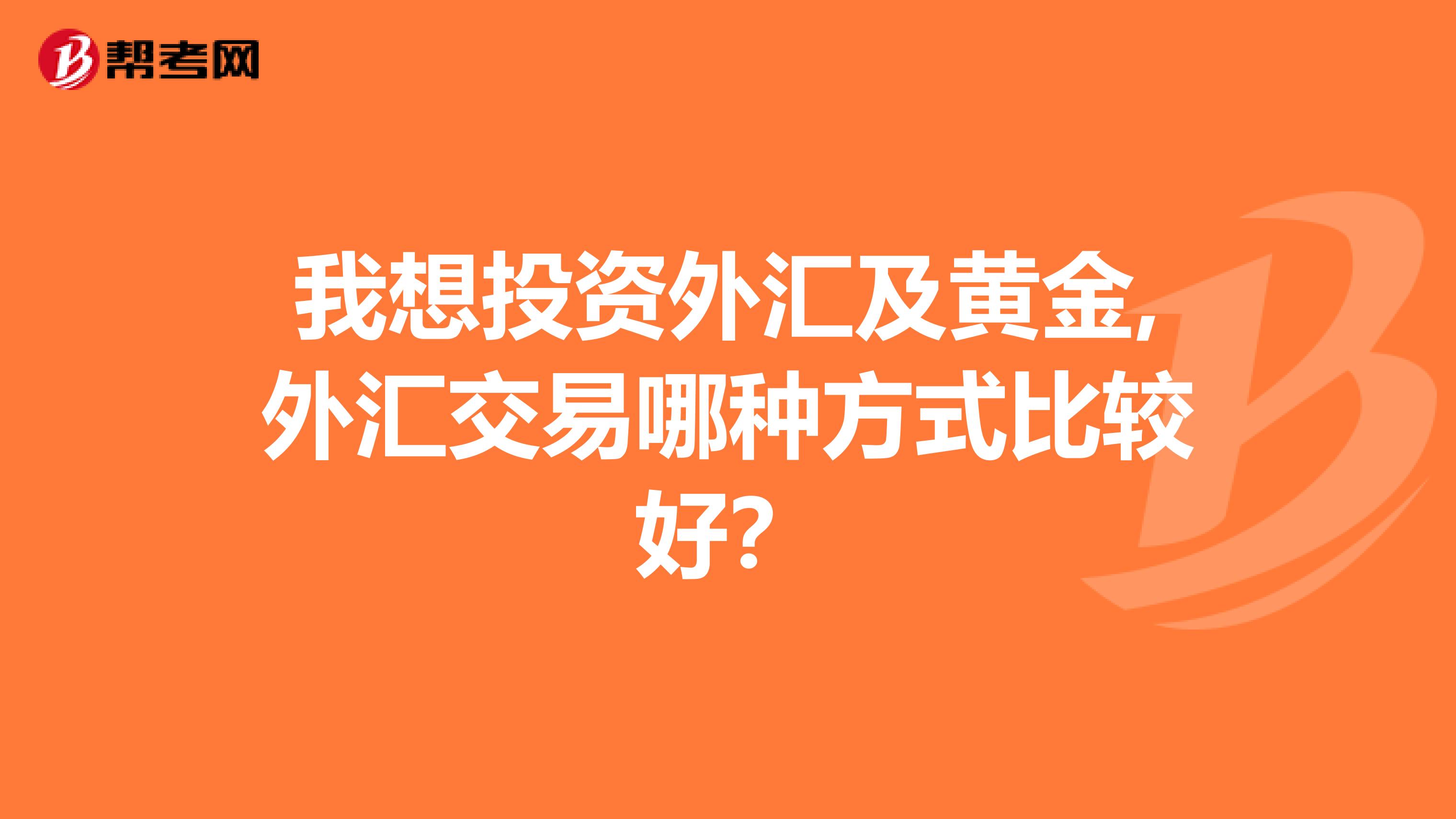 我想投资外汇及黄金,外汇交易哪种方式比较好?
