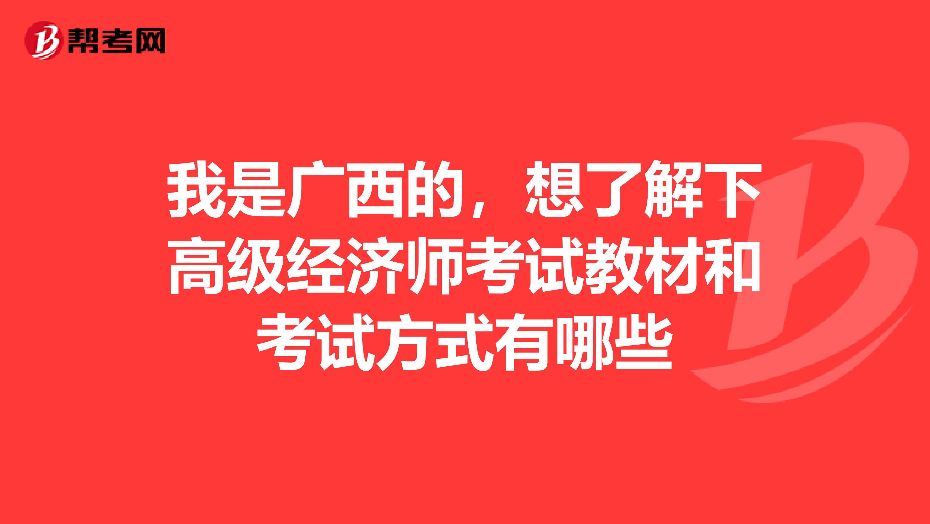 我是广西的，想了解下高级经济师考试教材和考试方式有哪些