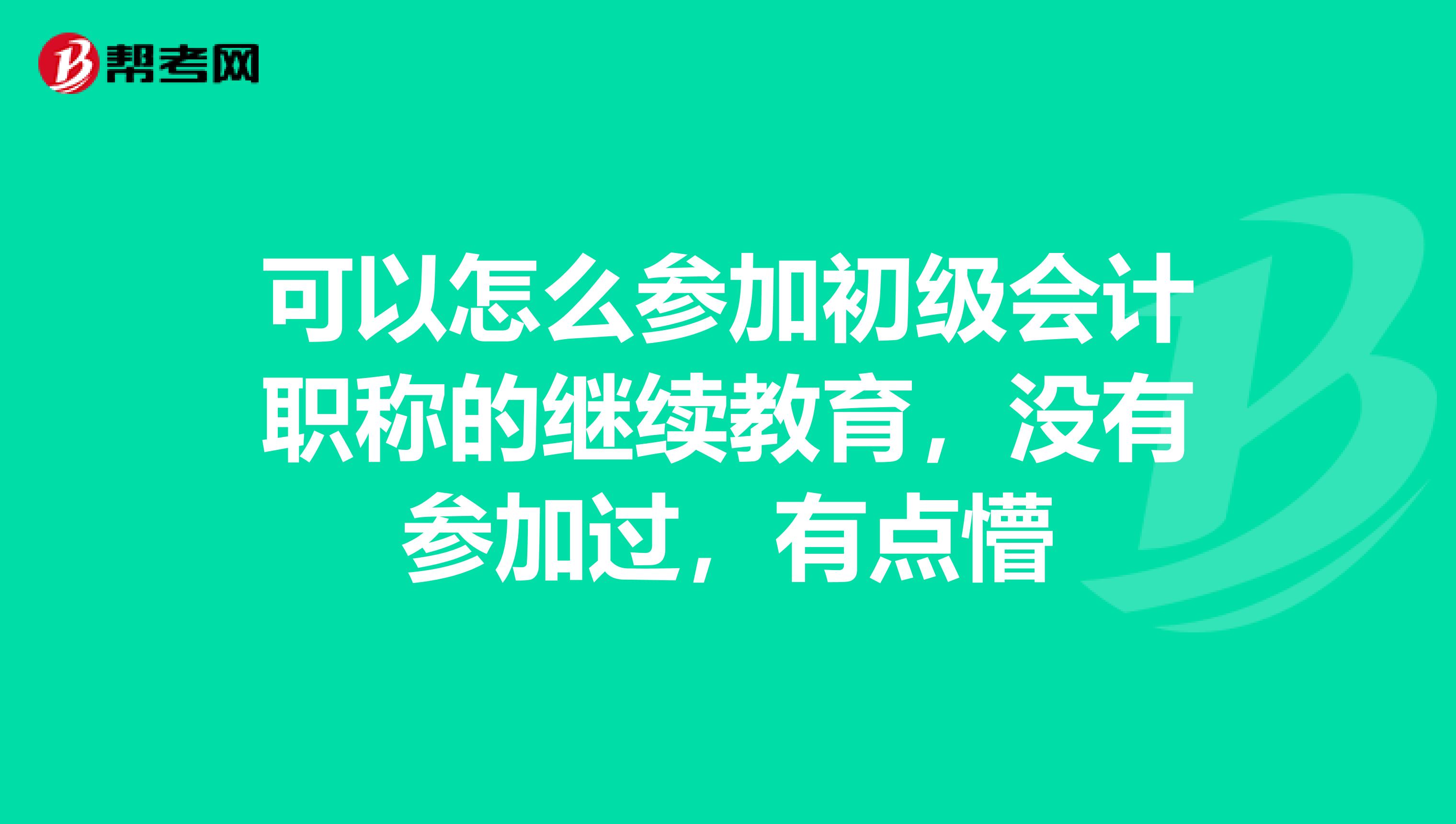 可以怎么参加初级会计职称的继续教育,没有参加过,有点懵