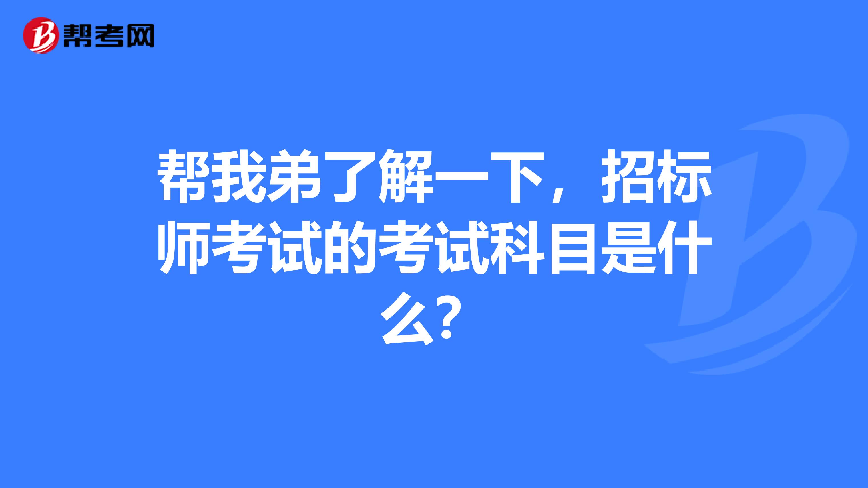 帮我弟了解一下，招标师考试的考试科目是什么？