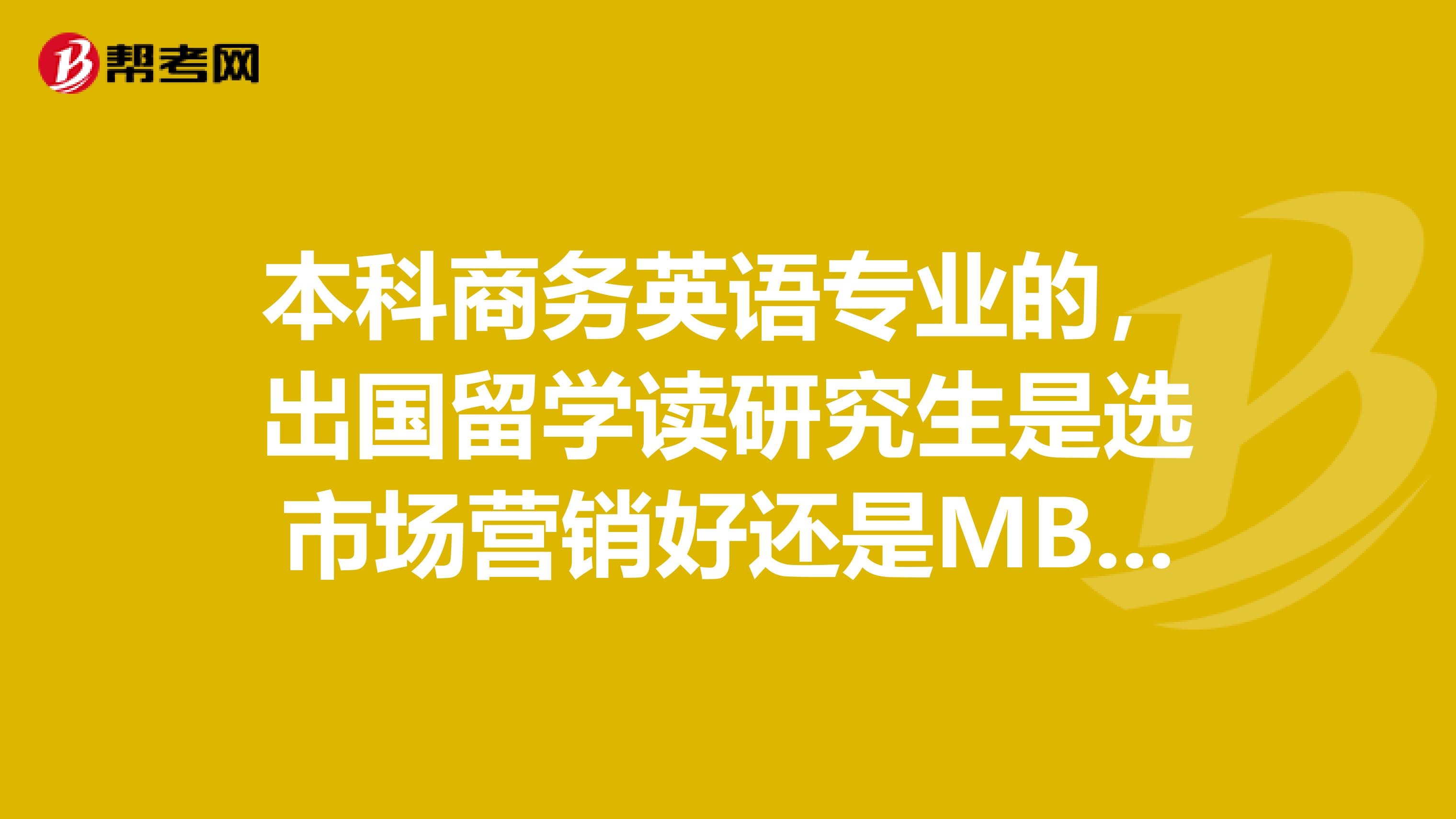 本科商務(wù)英語專業(yè)的，出國留學(xué)讀研究生是選市場營銷好還是MBA好呢？