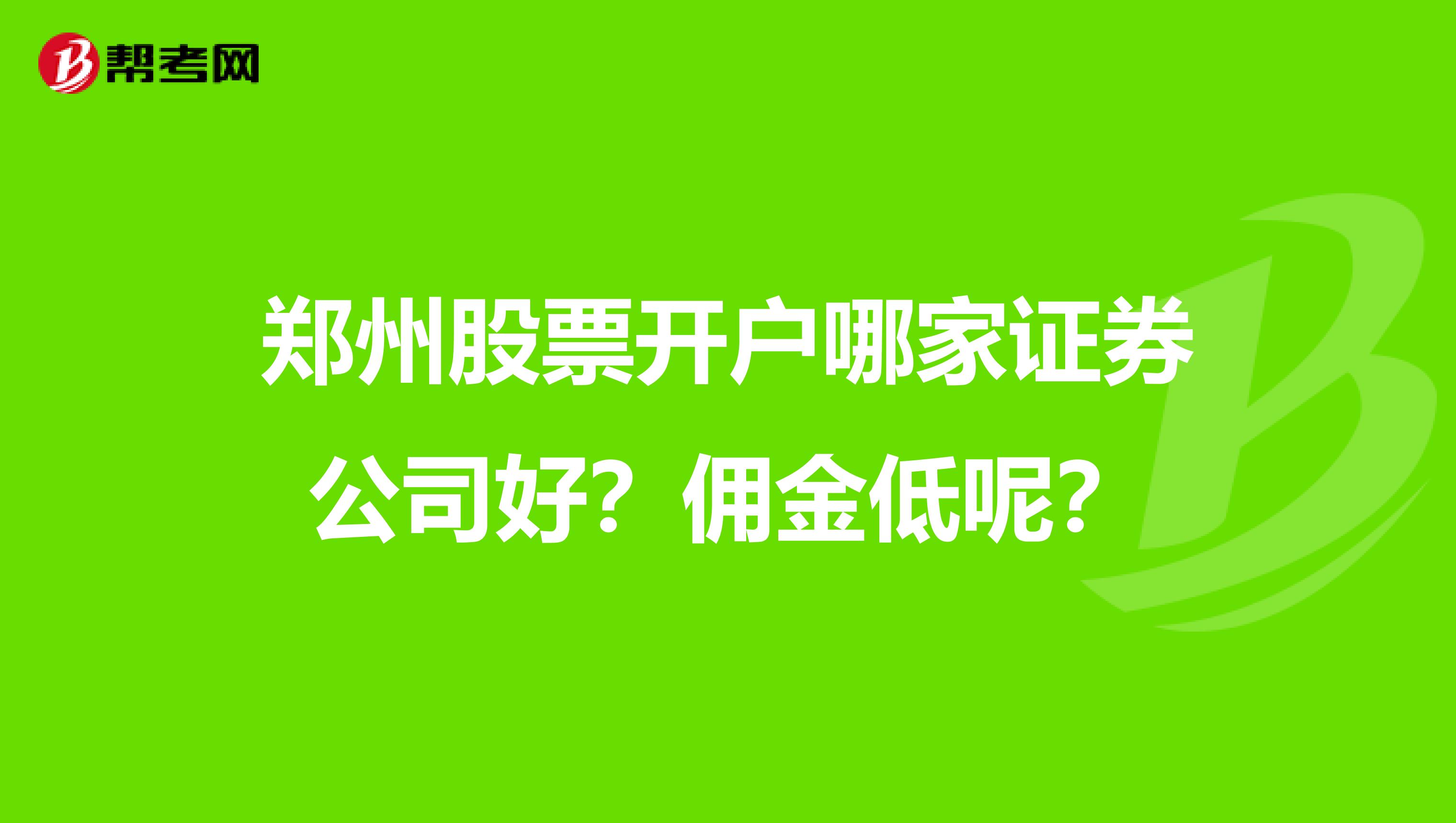 郑州股票开户哪家证券公司好？佣金低呢？