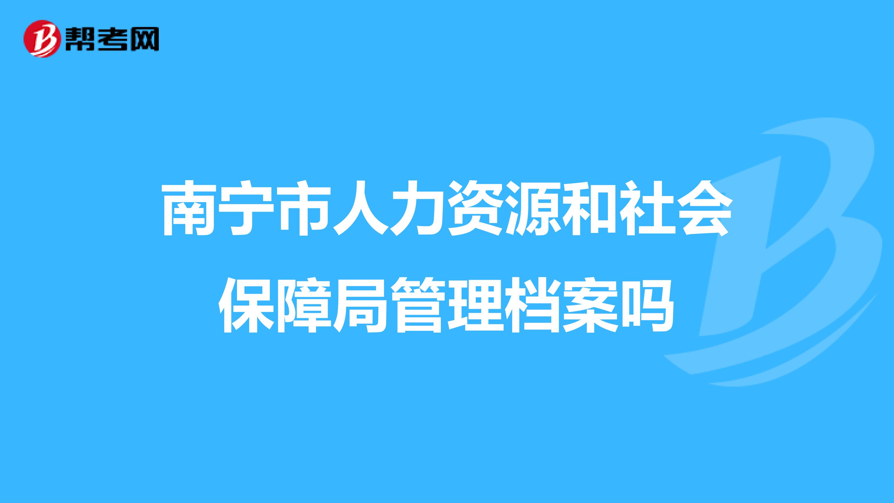 南宁市人力资源和社会保障局管理档案吗
