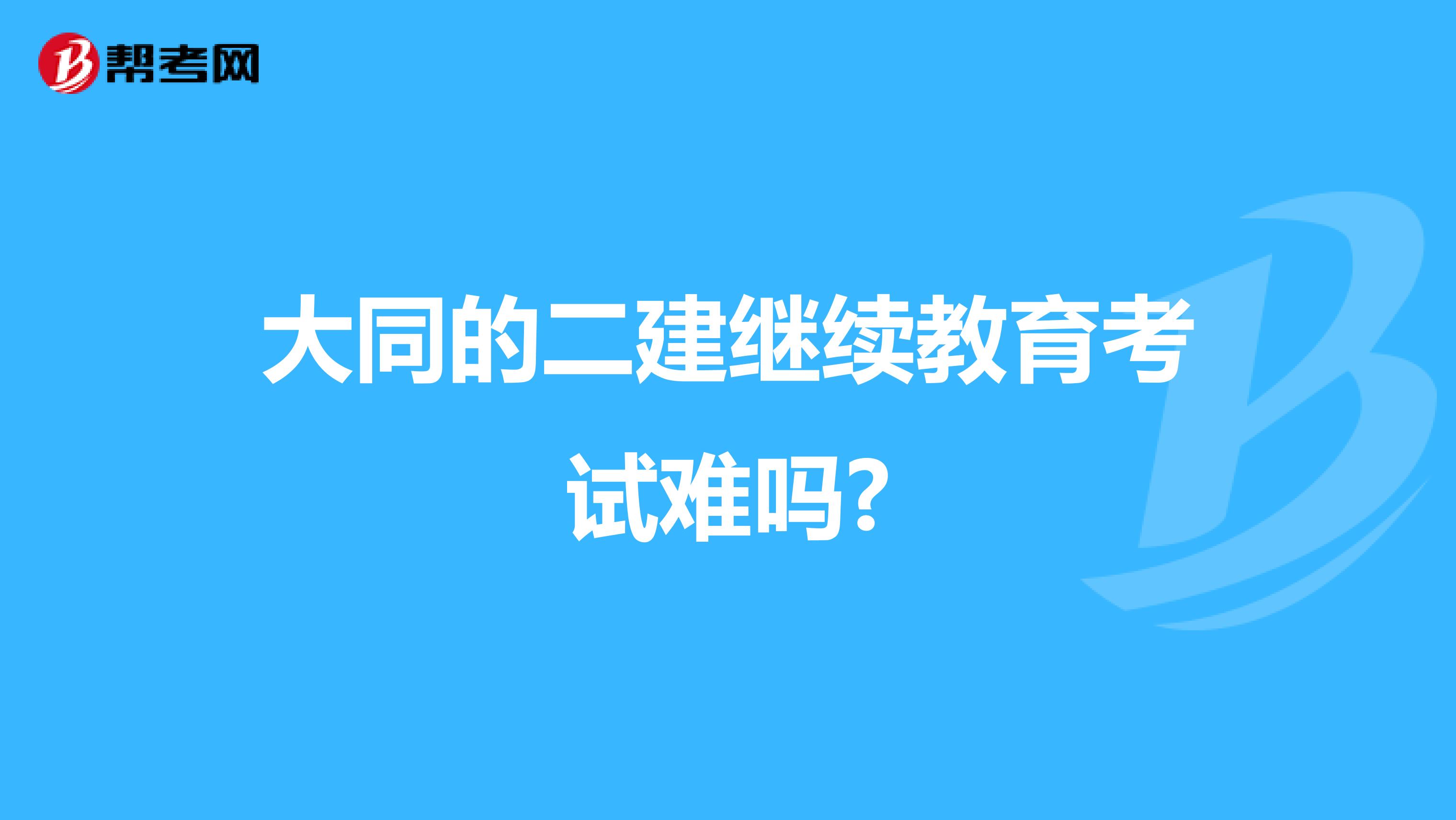 大同的二建继续教育考试难吗?